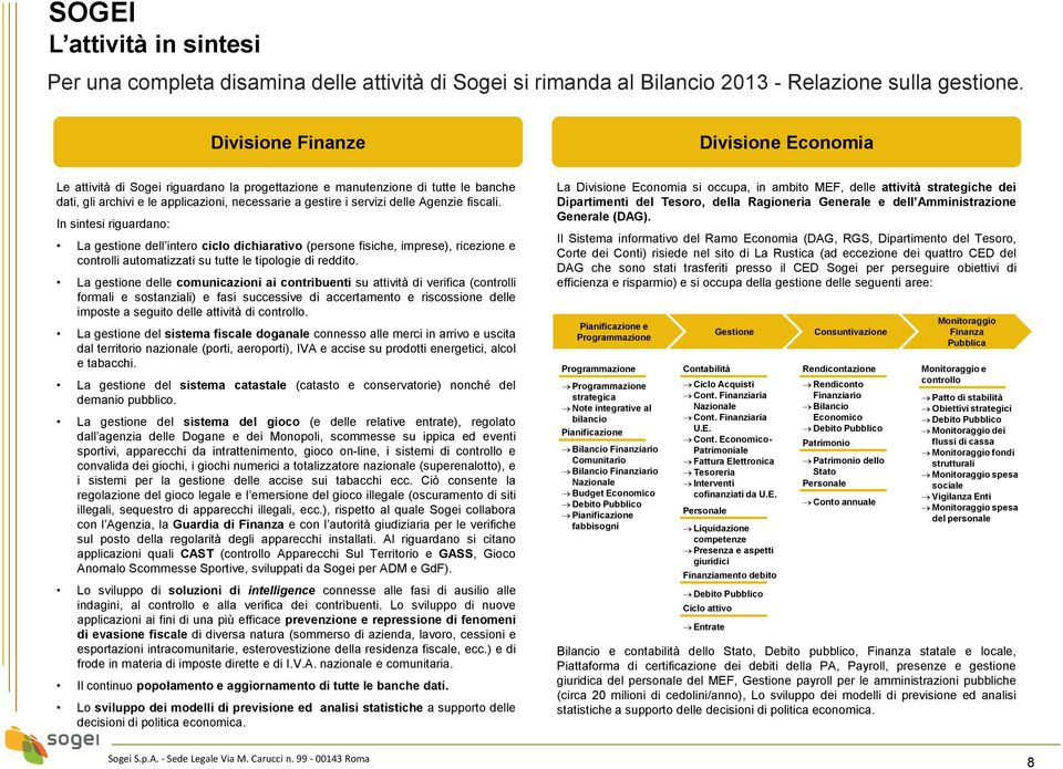 Agenzie fiscali. In sintesi riguardano: La gestione dell intero ciclo dichiarativo (persone fisiche, imprese), ricezione e controlli automatizzati su tutte le tipologie di reddito.