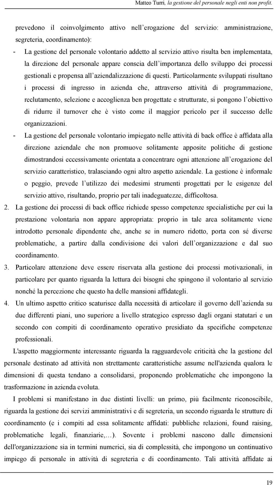 implementata, la direzione del personale appare conscia dell importanza dello sviluppo dei processi gestionali e propensa all aziendalizzazione di questi.