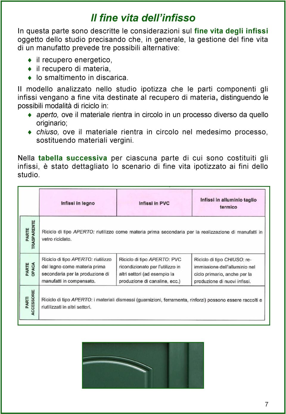 II modello analizzato nello studio ipotizza che le parti componenti gli infissi vengano a fine vita destinate al recupero di materia, distinguendo le possibili modalità di riciclo in: aperto, ove il