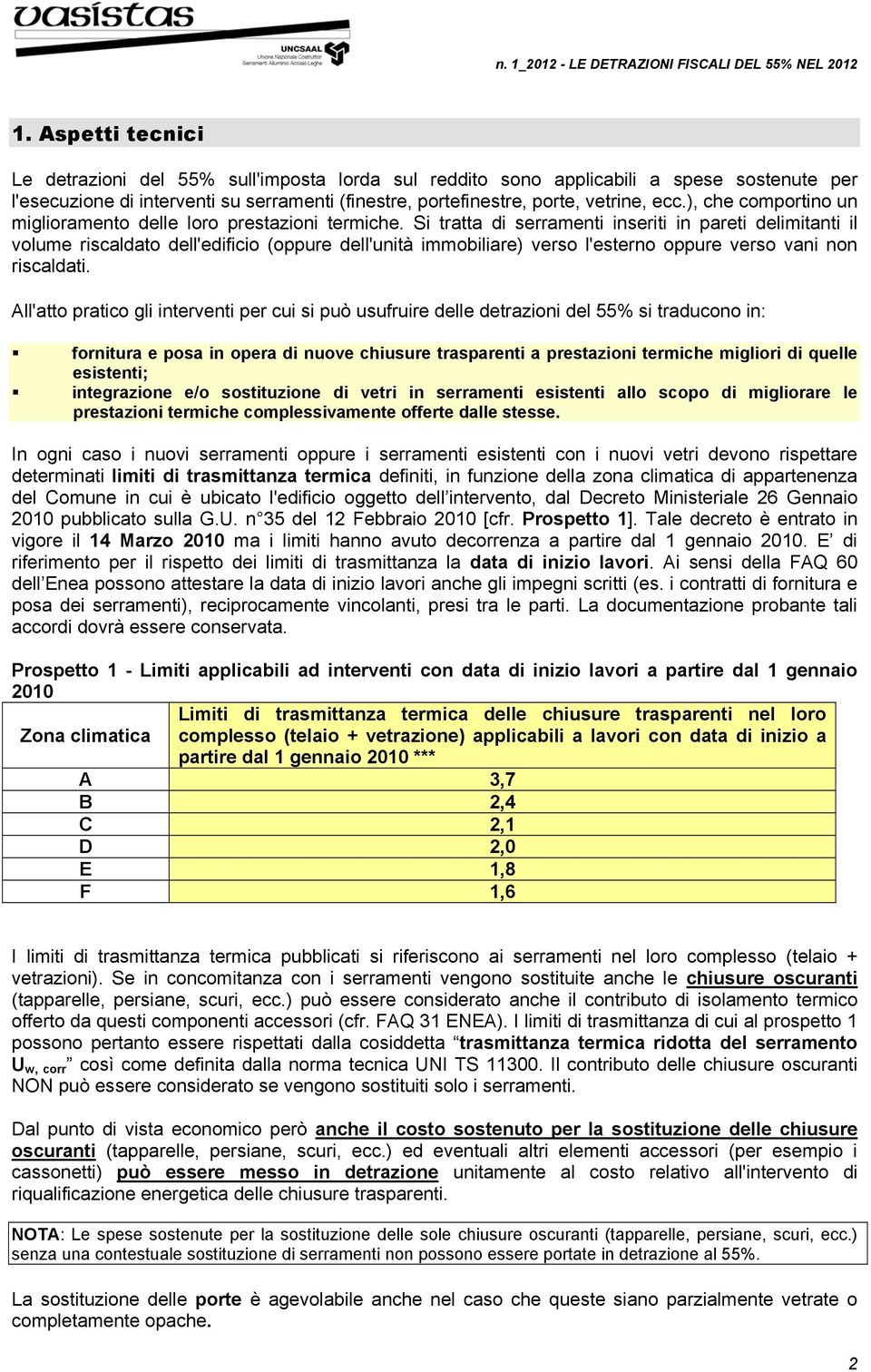 Si tratta di serramenti inseriti in pareti delimitanti il volume riscaldato dell'edificio (oppure dell'unità immobiliare) verso l'esterno oppure verso vani non riscaldati.