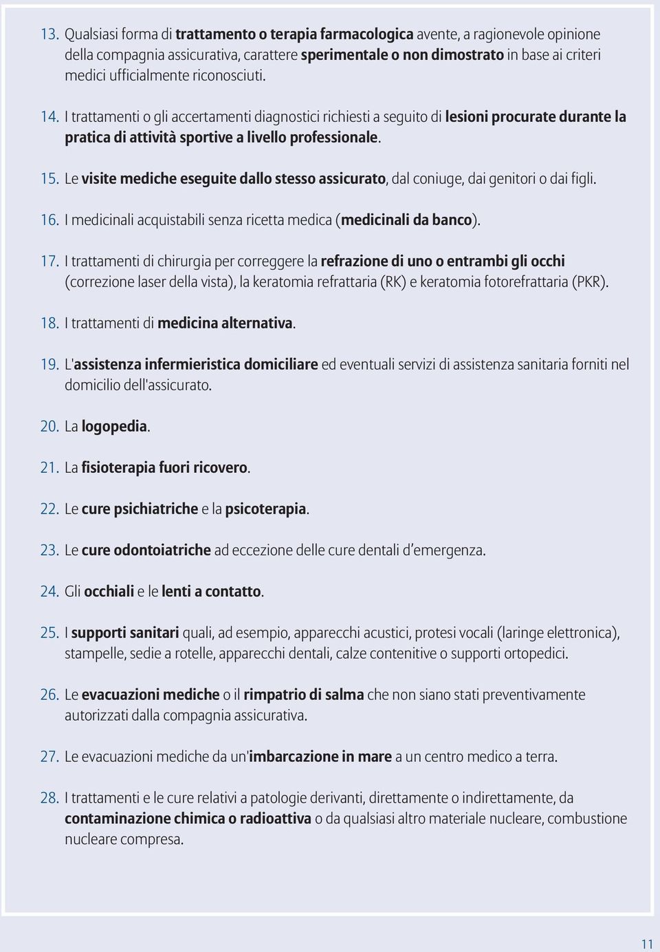 Le visite mediche eseguite dallo stesso assicurato, dal coniuge, dai genitori o dai figli. 16. I medicinali acquistabili senza ricetta medica (medicinali da banco). 17.