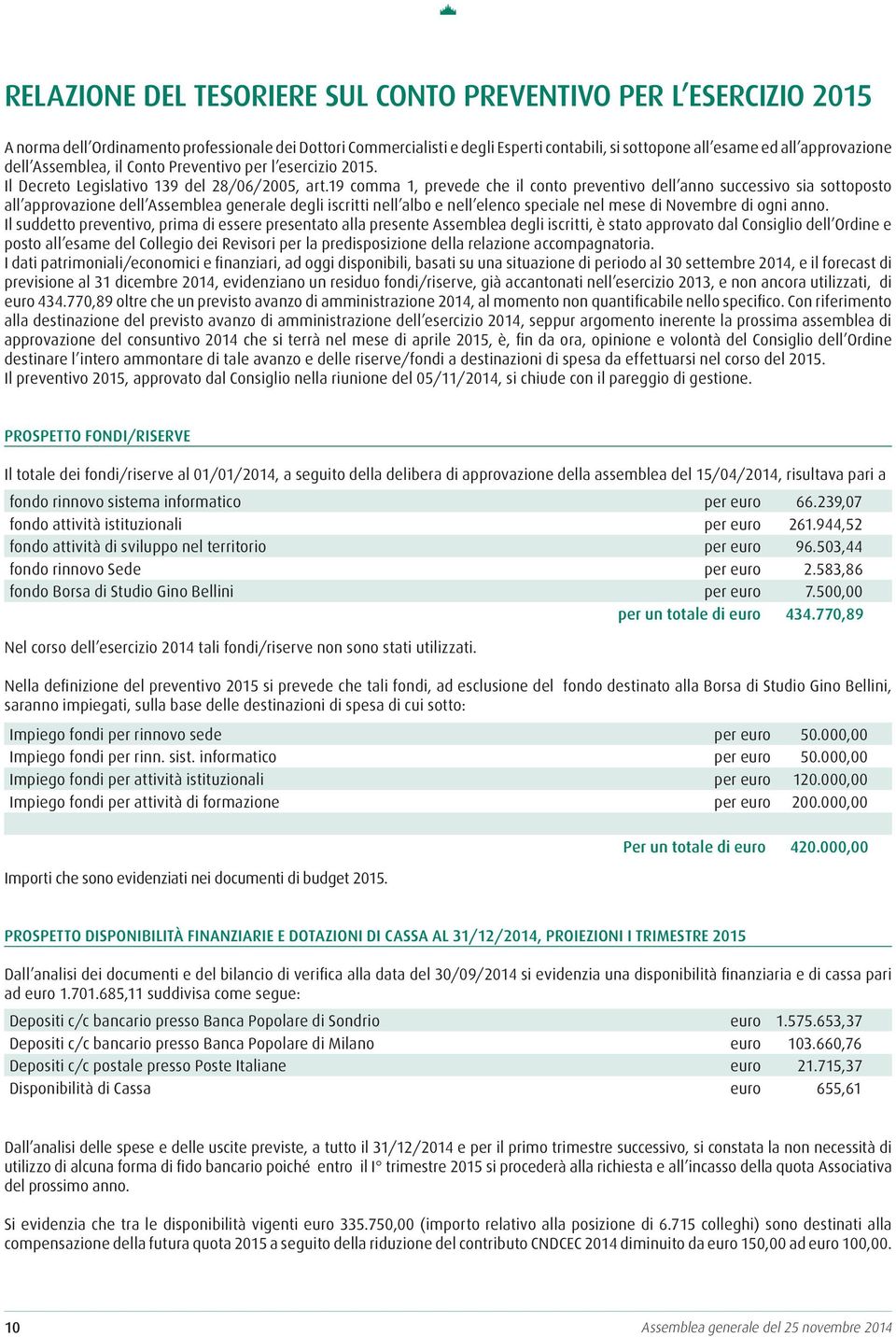 19 comma 1, prevede che il conto preventivo dell anno successivo sia sottoposto all approvazione dell Assemblea generale degli iscritti nell albo e nell elenco speciale nel mese di Novembre di ogni