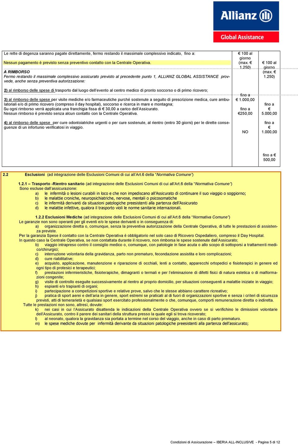 trasporto dal luogo dell evento al centro medico di pronto soccorso o di primo ricovero; 3) al rimborso delle spese per visite mediche e/o farmaceutiche purché sostenute a seguito di prescrizione