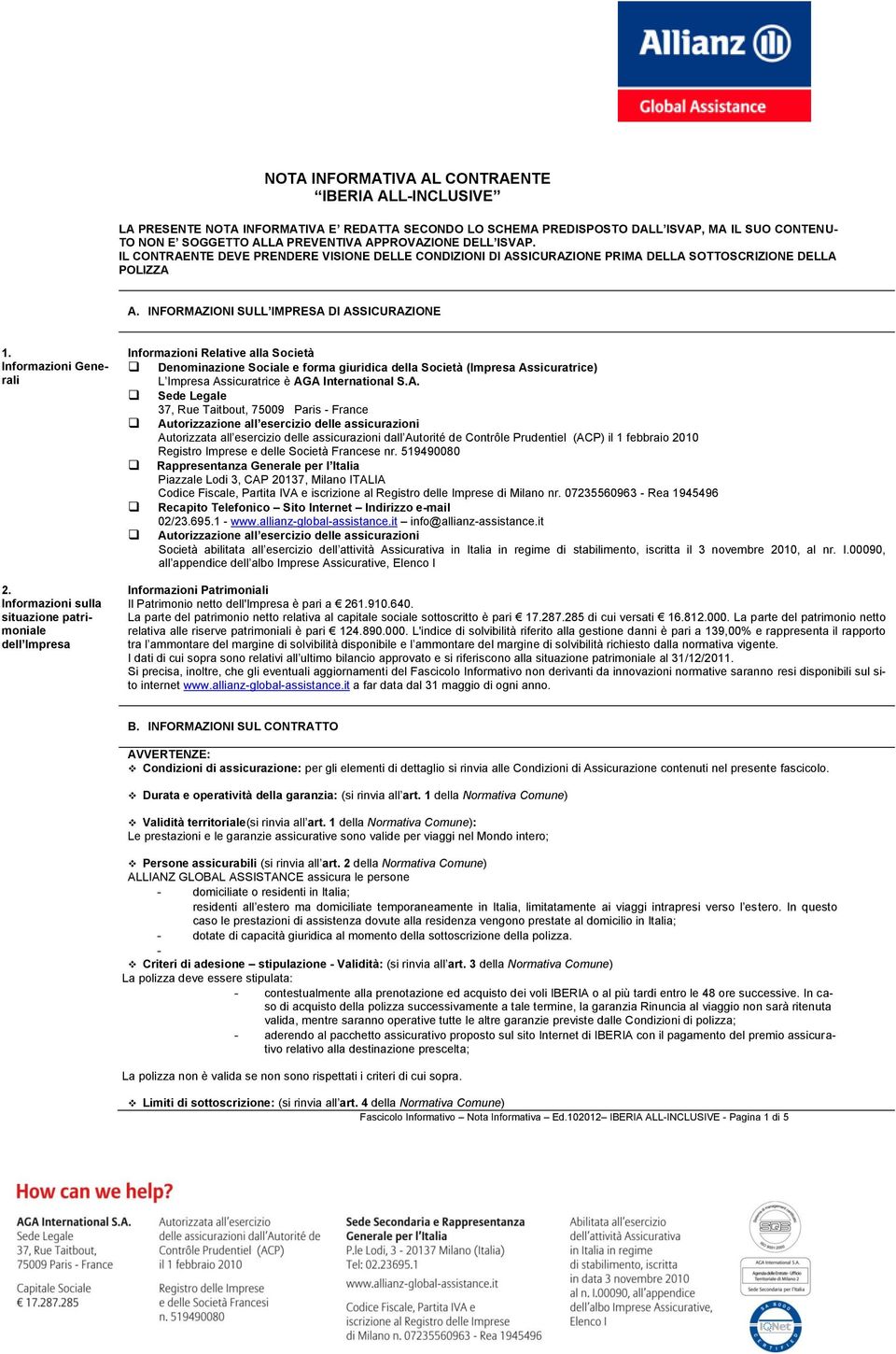 Informazioni sulla situazione patrimoniale dell Impresa Informazioni Relative alla Società Denominazione Sociale e forma giuridica della Società (Impresa Assicuratrice) L Impresa Assicuratrice è AGA