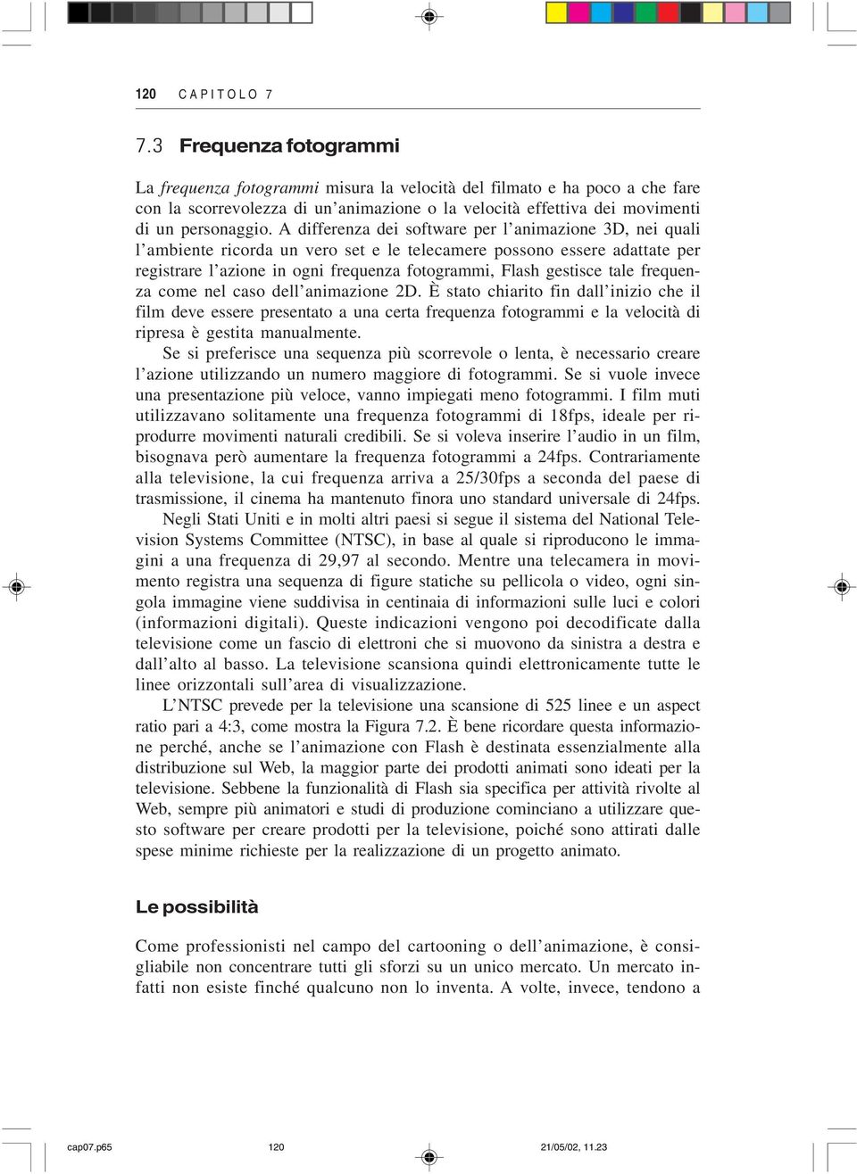 A differenza dei software per l animazione 3D, nei quali l ambiente ricorda un vero set e le telecamere possono essere adattate per registrare l azione in ogni frequenza fotogrammi, Flash gestisce