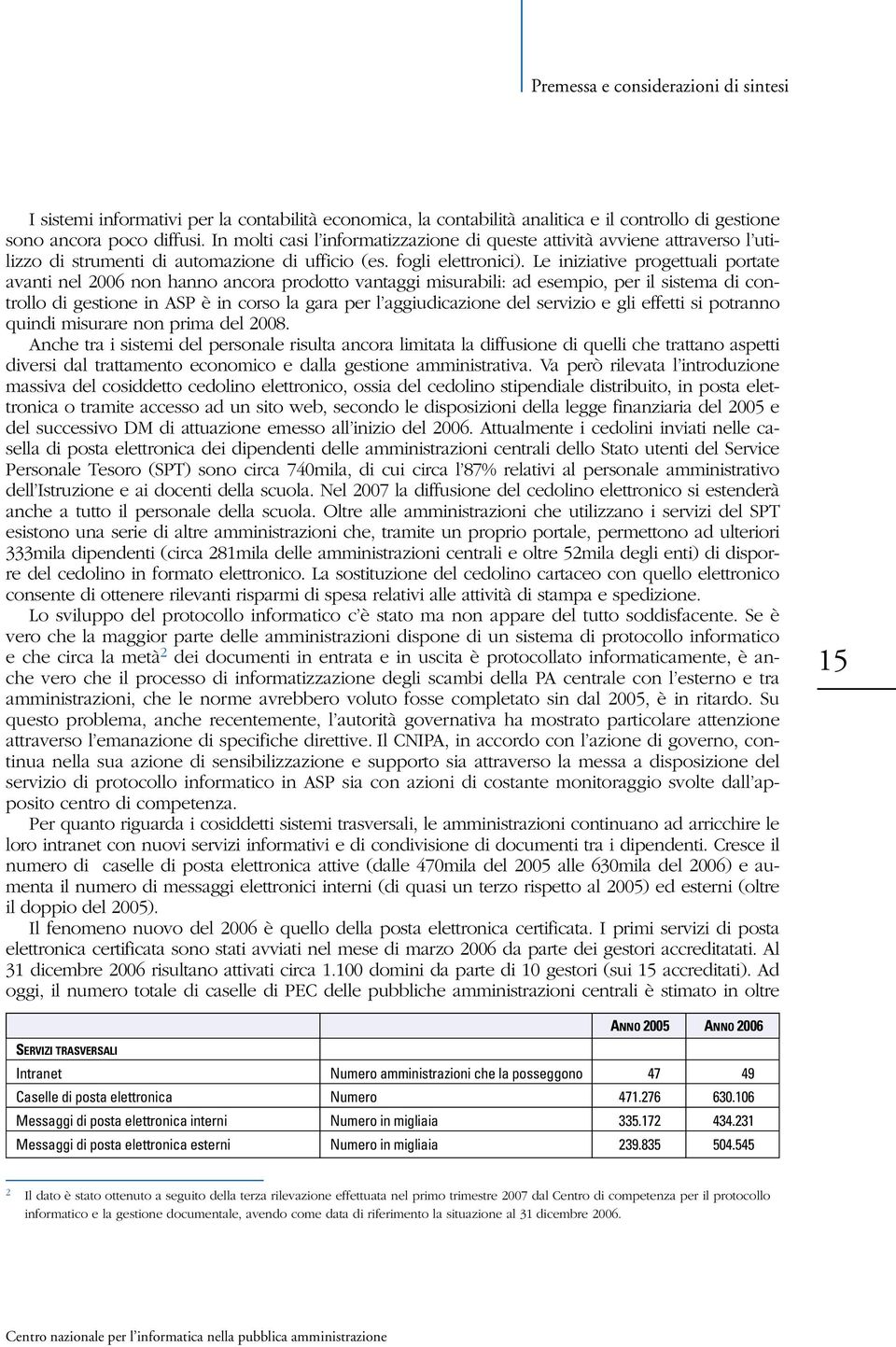 Le iniziative progettuali portate avanti nel 2006 non hanno ancora prodotto vantaggi misurabili: ad esempio, per il sistema di controllo di gestione in ASP è in corso la gara per l aggiudicazione del