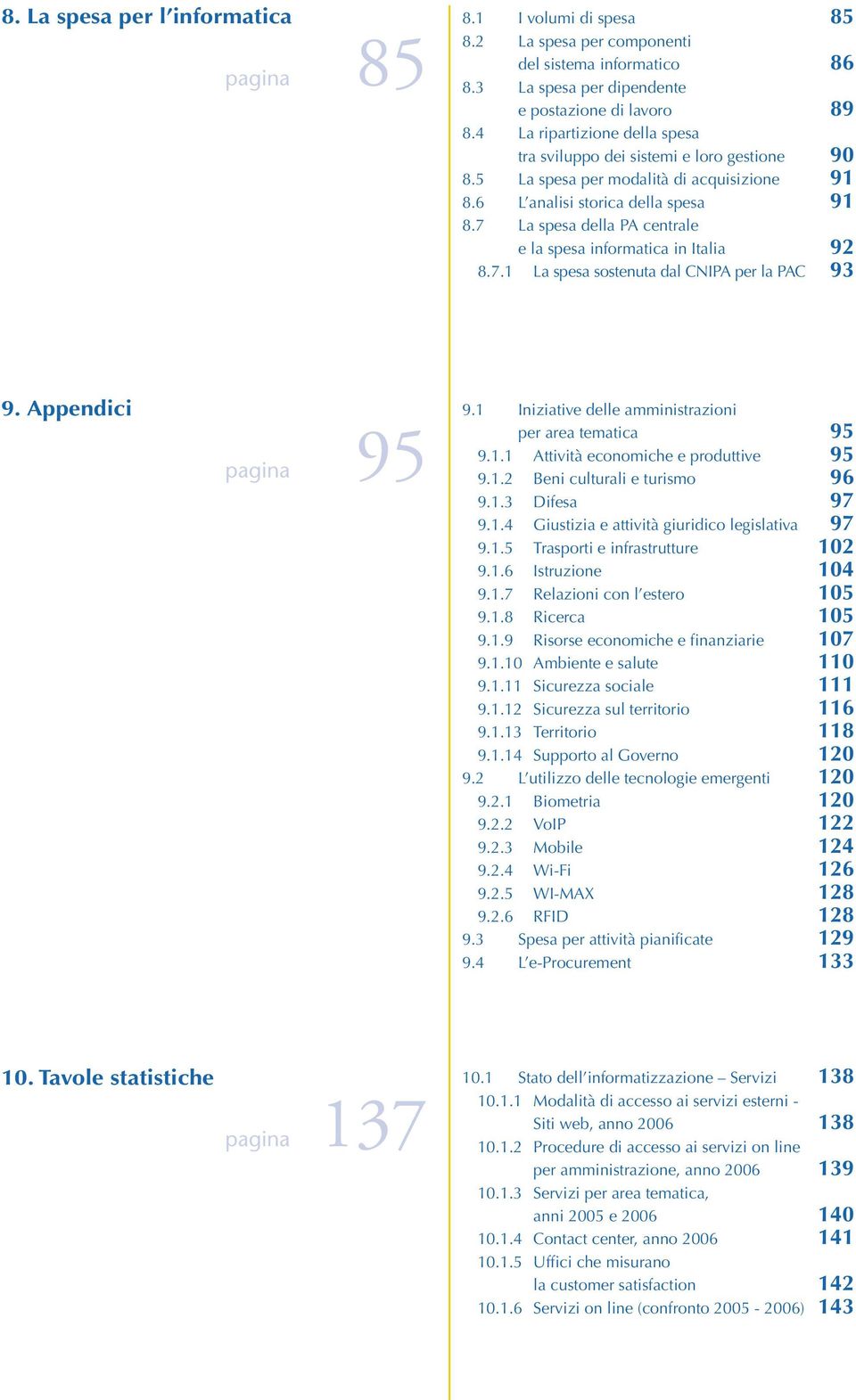 7 La spesa della PA centrale e la spesa informatica in Italia 92 8.7.1 La spesa sostenuta dal CNIPA per la PAC 93 9. Appendici pagina 95 9.1 Iniziative delle amministrazioni per area tematica 95 9.1.1 Attività economiche e produttive 95 9.