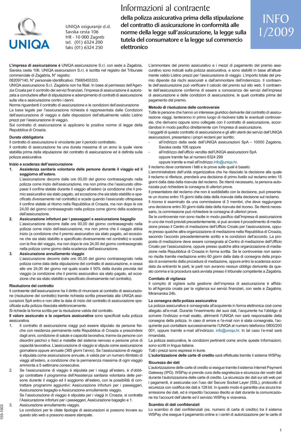 la legge sulla tutela del consumatore e la legge sul commercio elettronico INFO 1/2009 103-1003 L impresa di assicurazione è UNIQA assicurazione S.r.l. con sede a Zagabria, Savska cesta 106.