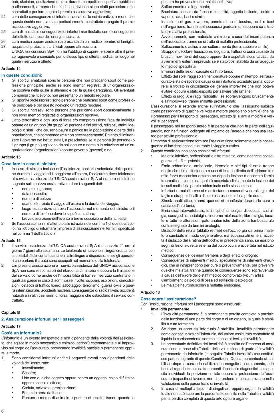 cura delle conseguenze di infortuni causati dallo sci ricreativo, a meno che questo rischio non sia stato particolarmente contrattato e pagato il premio assicurativo aggiuntivo; 25.