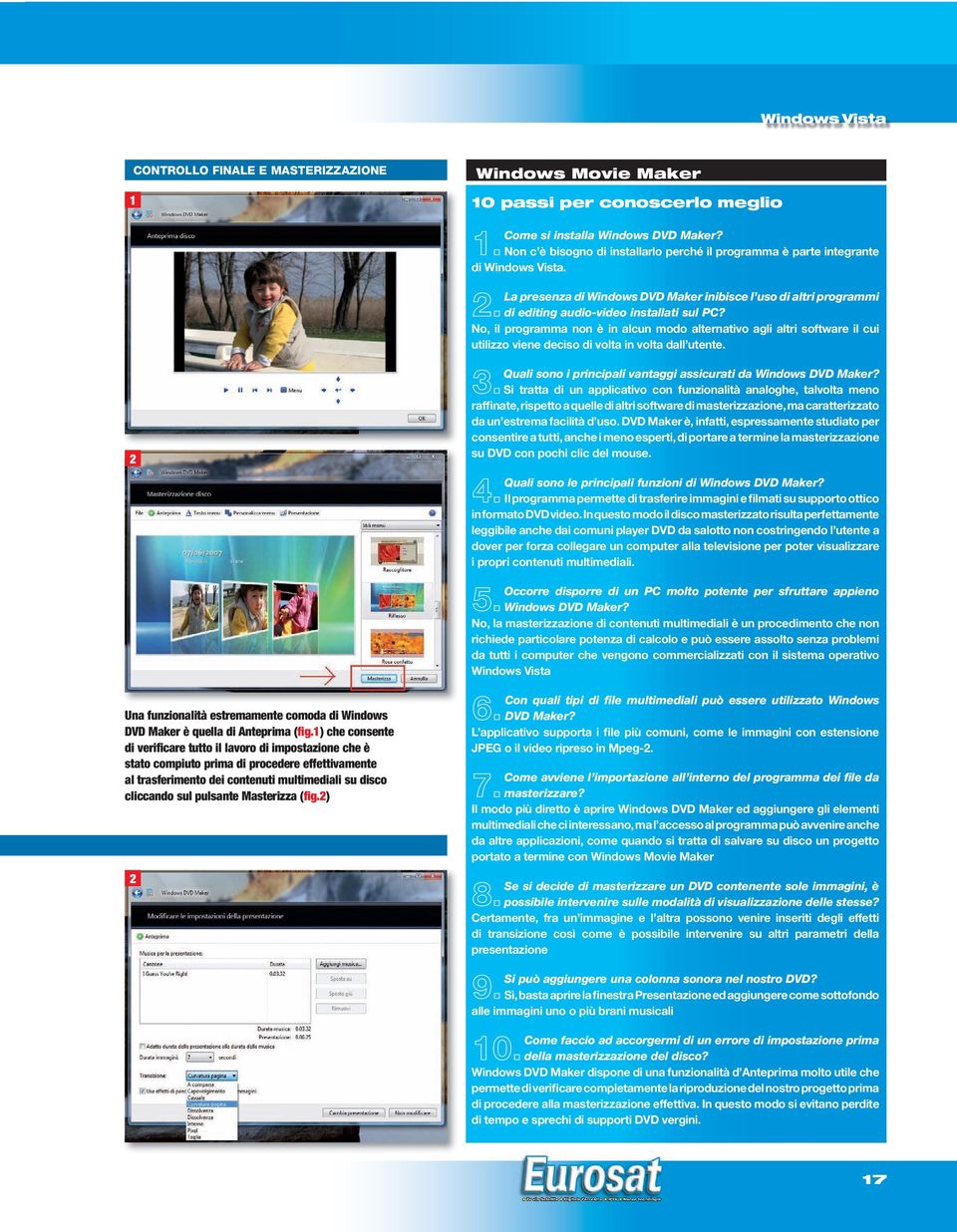 Masterizza (fig.) Windows Movie Maker 0 passi per conoscerlo meglio Come si installa Windows DVD Maker?. Non c è bisogno di installarlo perché il programma è parte integrante di Windows Vista.