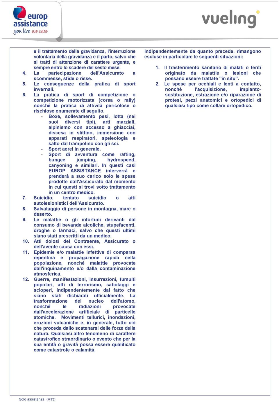 La pratica di sport di competizione o competizione motorizzata (corsa o rally) nonché la pratica di attività pericolose o rischiose enumerate di seguito.