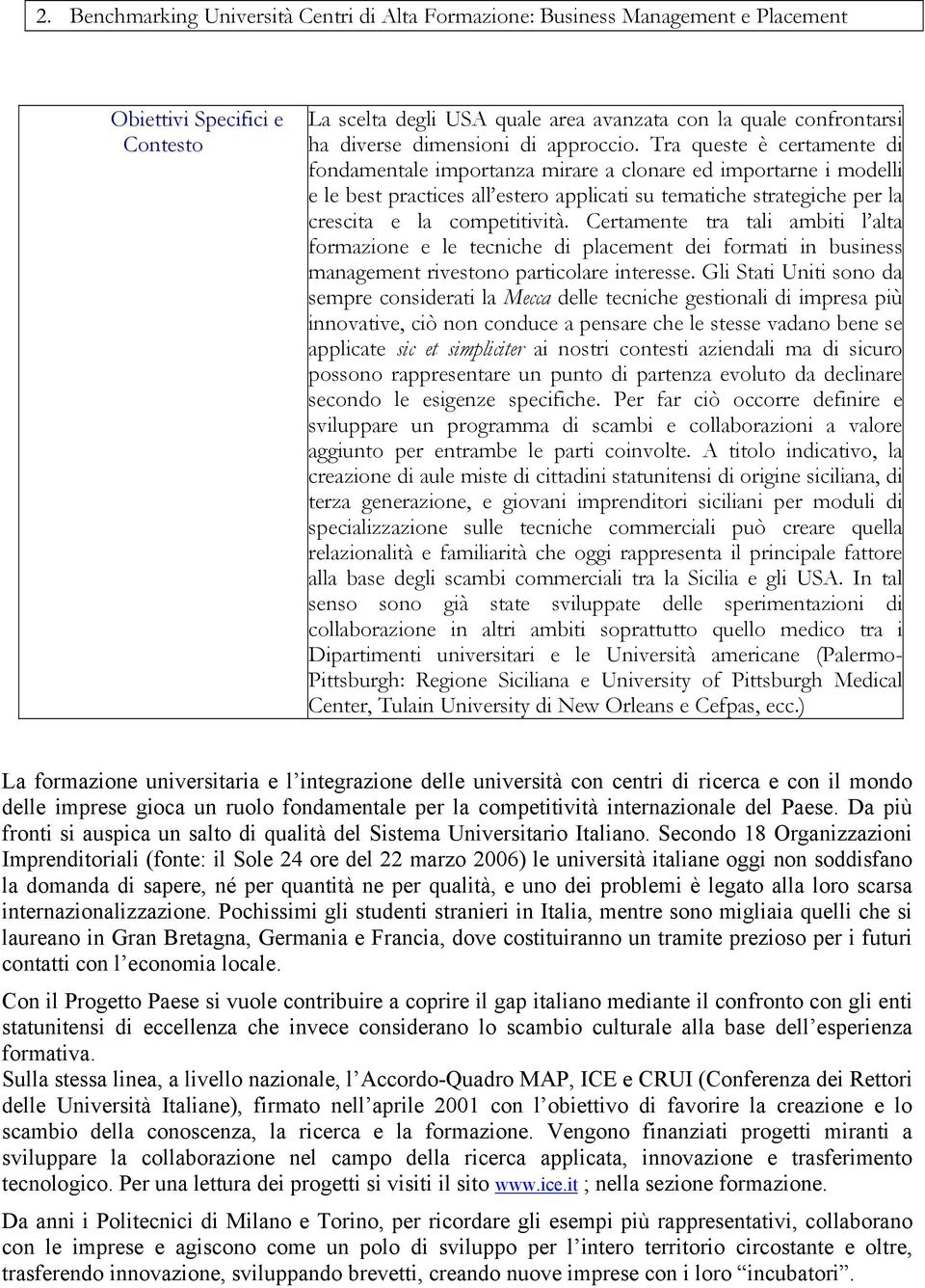 Tra queste è certamente di fondamentale importanza mirare a clonare ed importarne i modelli e le best practices all estero applicati su tematiche strategiche per la crescita e la competitività.