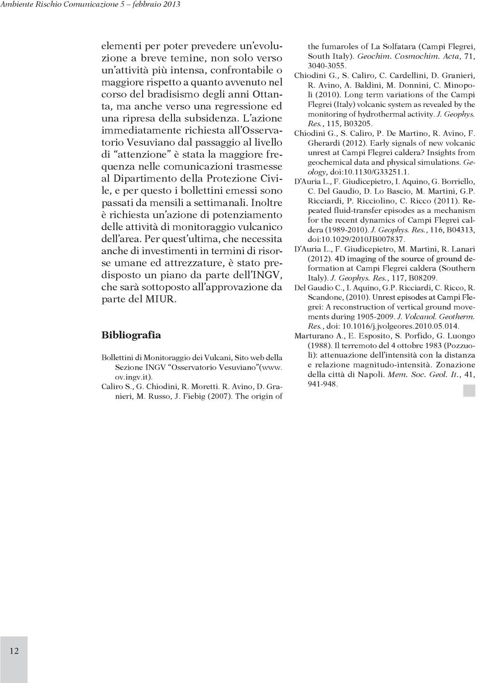 L azione immediatamente richiesta all Osservatorio Vesuviano dal passaggio al livello di attenzione è stata la maggiore frequenza nelle comunicazioni trasmesse al Dipartimento della Protezione