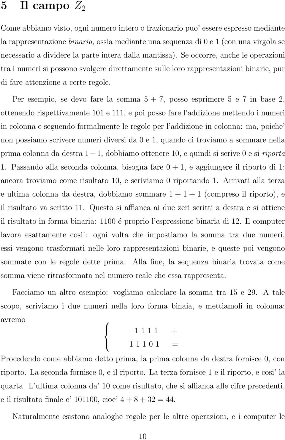 Per esempio, se devo fare la somma 5 + 7, posso esprimere 5 e 7 in base 2, ottenendo rispettivamente 101 e 111, e poi posso fare l addizione mettendo i numeri in colonna e seguendo formalmente le