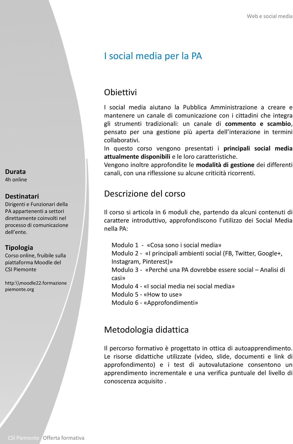 org I social media aiutano la Pubblica Amministrazione a creare e mantenere un canale di comunicazione con i cittadini che integra gli strumenti tradizionali: un canale di commento e scambio, pensato