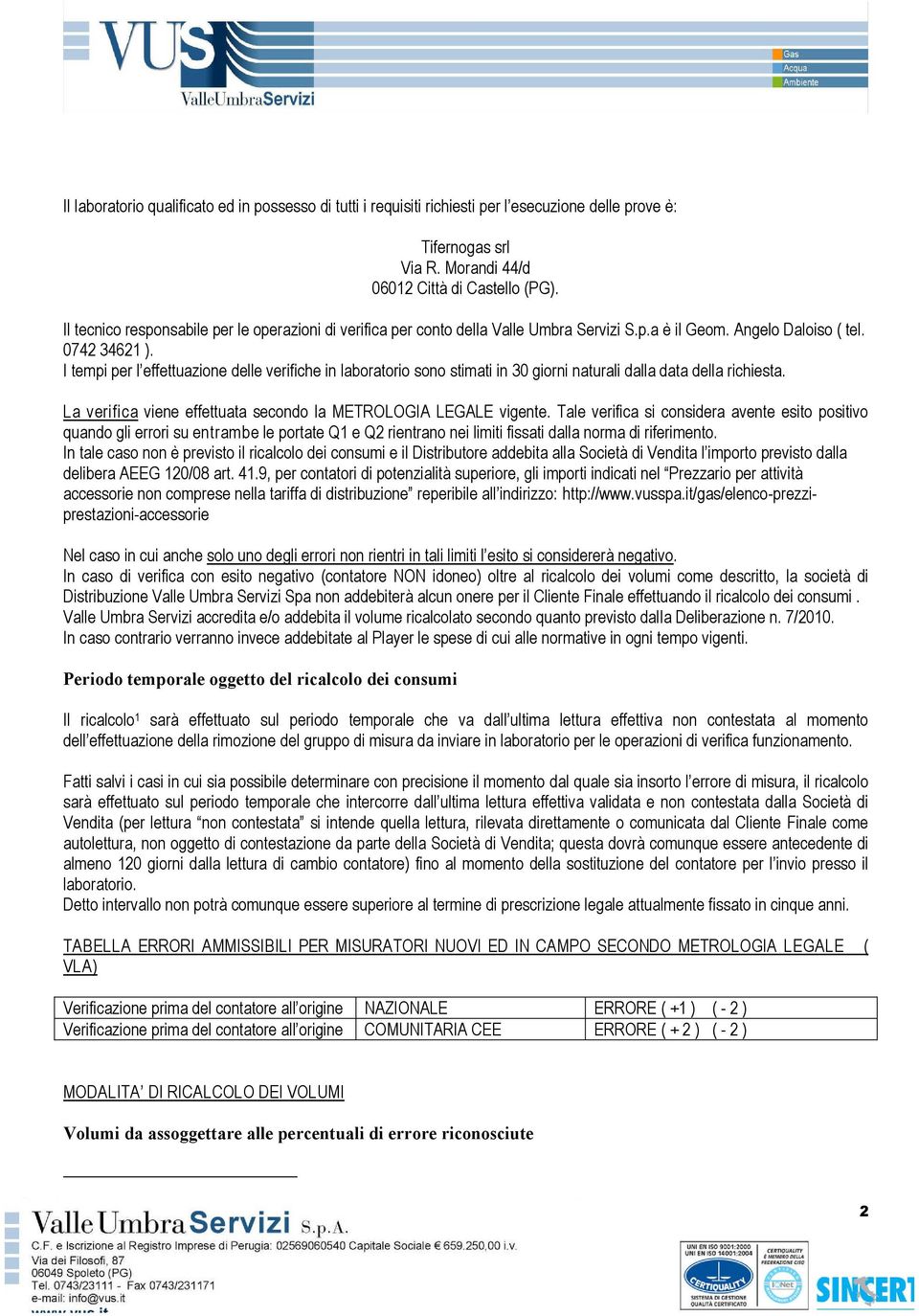 I tempi per l efetuazione dele verifiche in laboratorio sono stimati in 30 giorni naturali dalla data della richiesta. La verifica viene effettuata secondo la METROLOGIA LEGALE vigente.