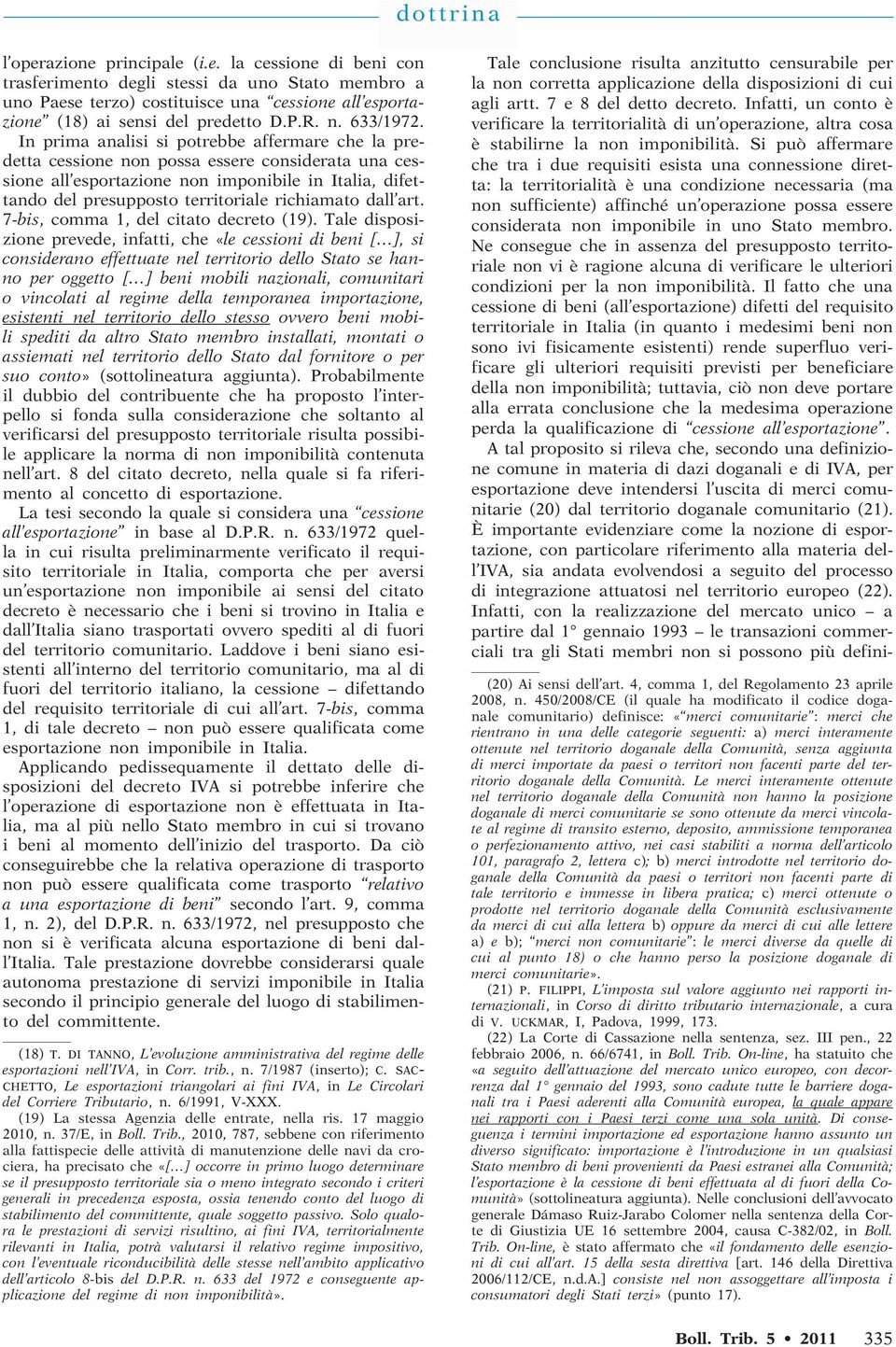 In prima analisi si potrebbe affermare che la predetta cessione non possa essere considerata una cessione all esportazione non imponibile in Italia, difettando del presupposto territoriale richiamato