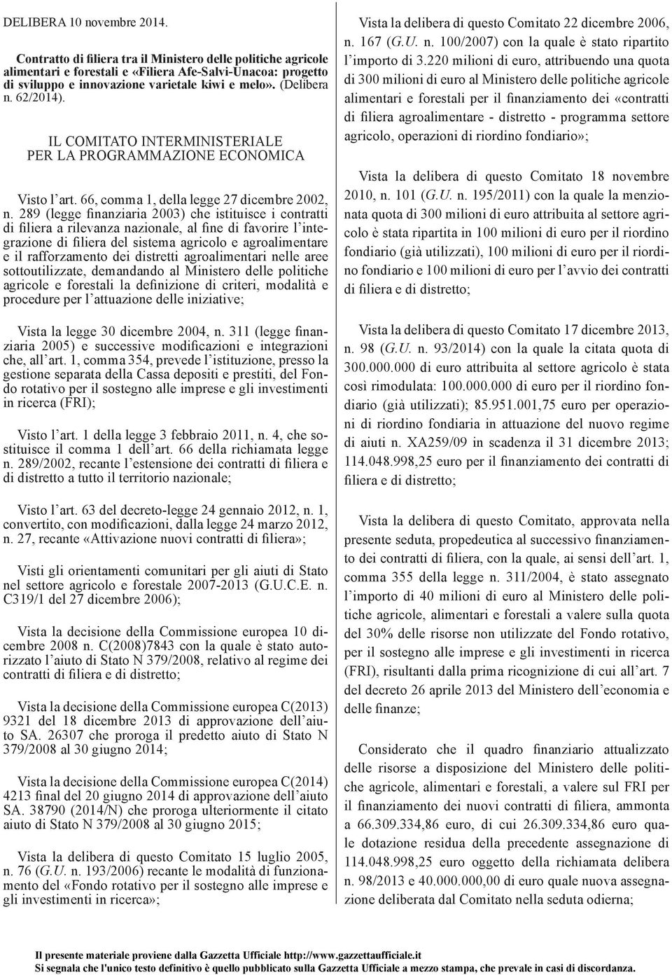 289 (legge finanziaria 2003) che istituisce i contratti di filiera a rilevanza nazionale, al fine di favorire l integrazione di filiera del sistema agricolo e agroalimentare e il rafforzamento dei