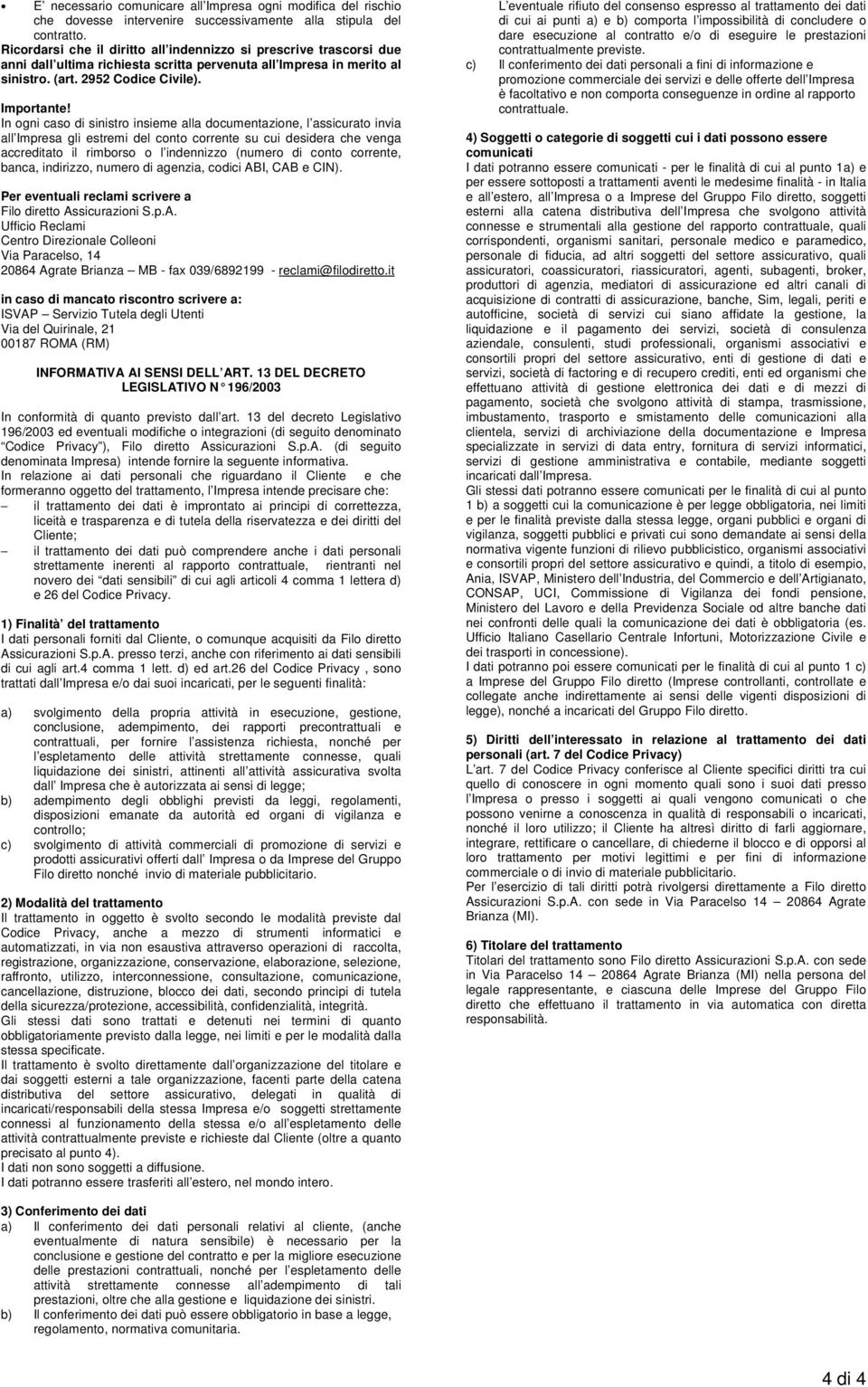 In ogni caso di sinistro insieme alla documentazione, l assicurato invia all Impresa gli estremi del conto corrente su cui desidera che venga accreditato il rimborso o l indennizzo (numero di conto