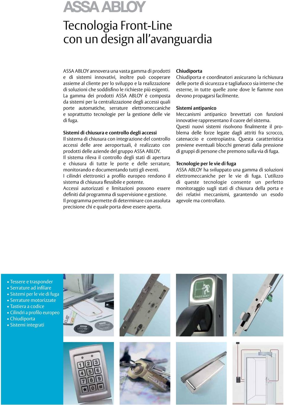 La gamma dei prodotti ASSA ABLOY è composta da sistemi per la centralizzazione degli accessi quali porte automatiche, serrature elettromeccaniche e soprattutto tecnologie per la gestione delle vie di