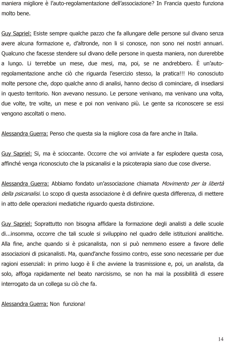 Qualcuno che facesse stendere sul divano delle persone in questa maniera, non durerebbe a lungo. Li terrebbe un mese, due mesi, ma, poi, se ne andrebbero.