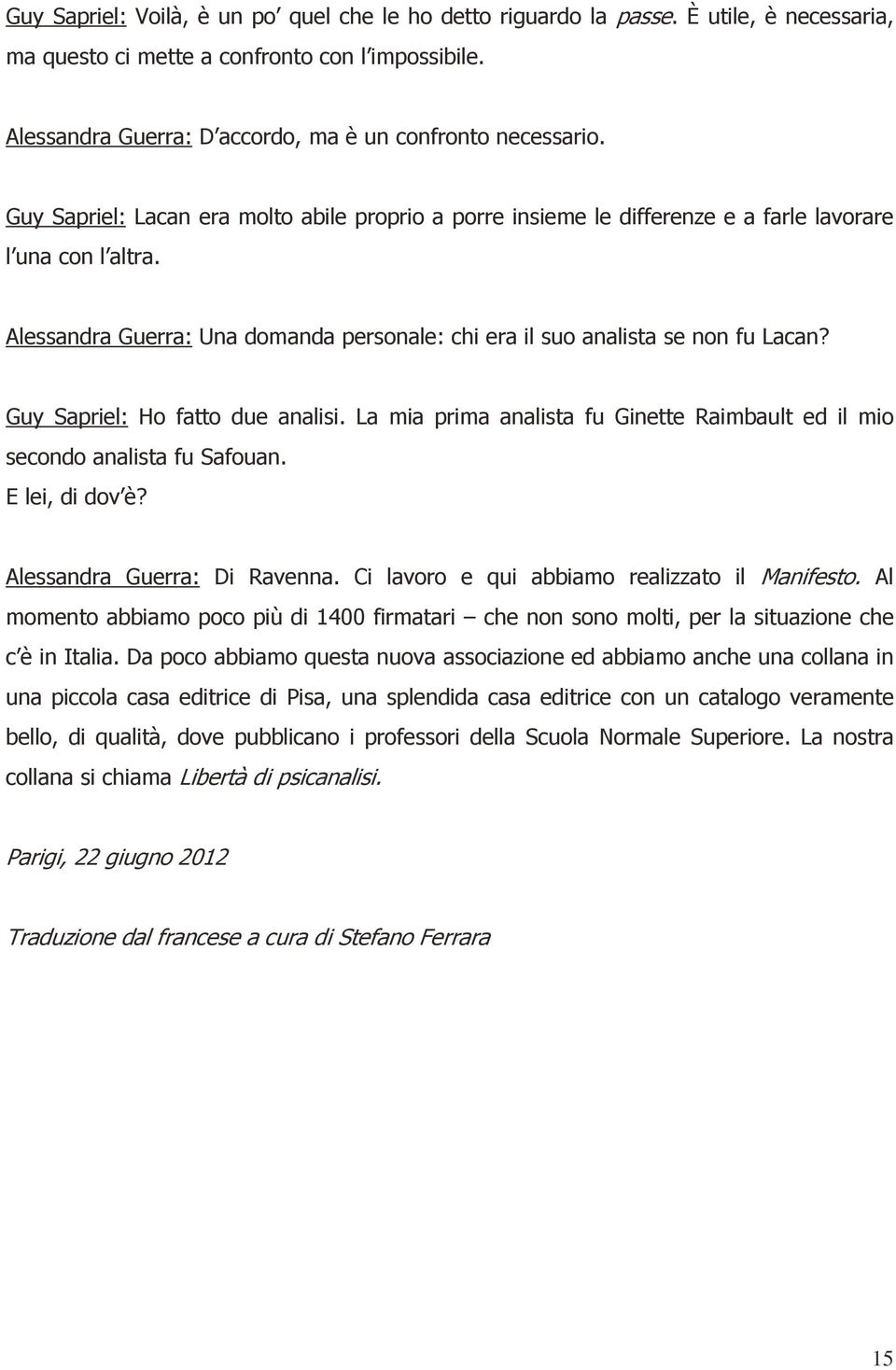 Guy Sapriel: Ho fatto due analisi. La mia prima analista fu Ginette Raimbault ed il mio secondo analista fu Safouan. E lei, di dov è? Alessandra Guerra: Di Ravenna.