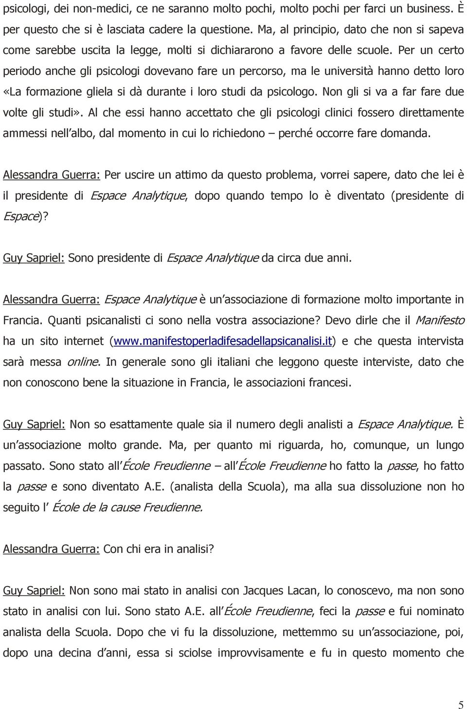 Per un certo periodo anche gli psicologi dovevano fare un percorso, ma le università hanno detto loro «La formazione gliela si dà durante i loro studi da psicologo.