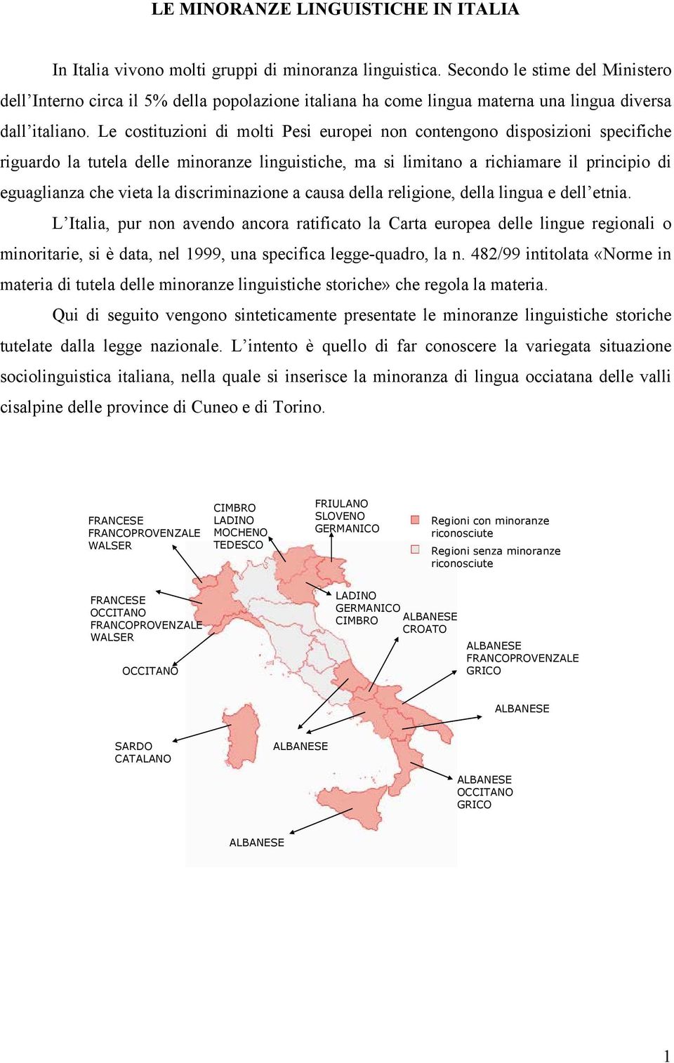 Le costituzioni di molti Pesi europei non contengono disposizioni specifiche riguardo la tutela delle minoranze linguistiche, ma si limitano a richiamare il principio di eguaglianza che vieta la