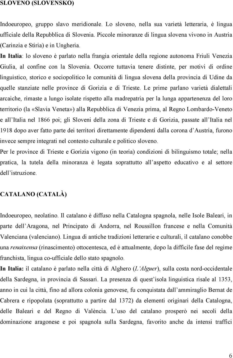 In Italia: lo sloveno è parlato nella frangia orientale della regione autonoma Friuli Venezia Giulia, al confine con la Slovenia.