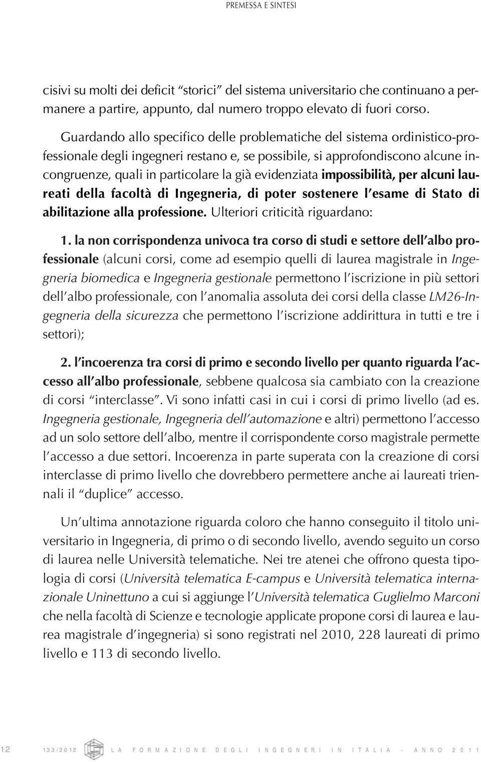 evidenziata impossibilità, per alcuni laureati della facoltà di Ingegneria, di poter sostenere l esame di Stato di abilitazione alla professione. Ulteriori criticità riguardano: 1.