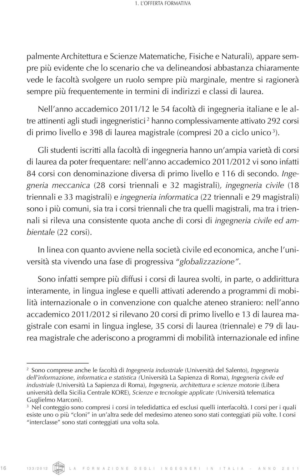 Nell anno accademico 2011/12 le 54 facoltà di ingegneria italiane e le altre attinenti agli studi ingegneristici 2 hanno complessivamente attivato 292 corsi di primo livello e 398 di laurea