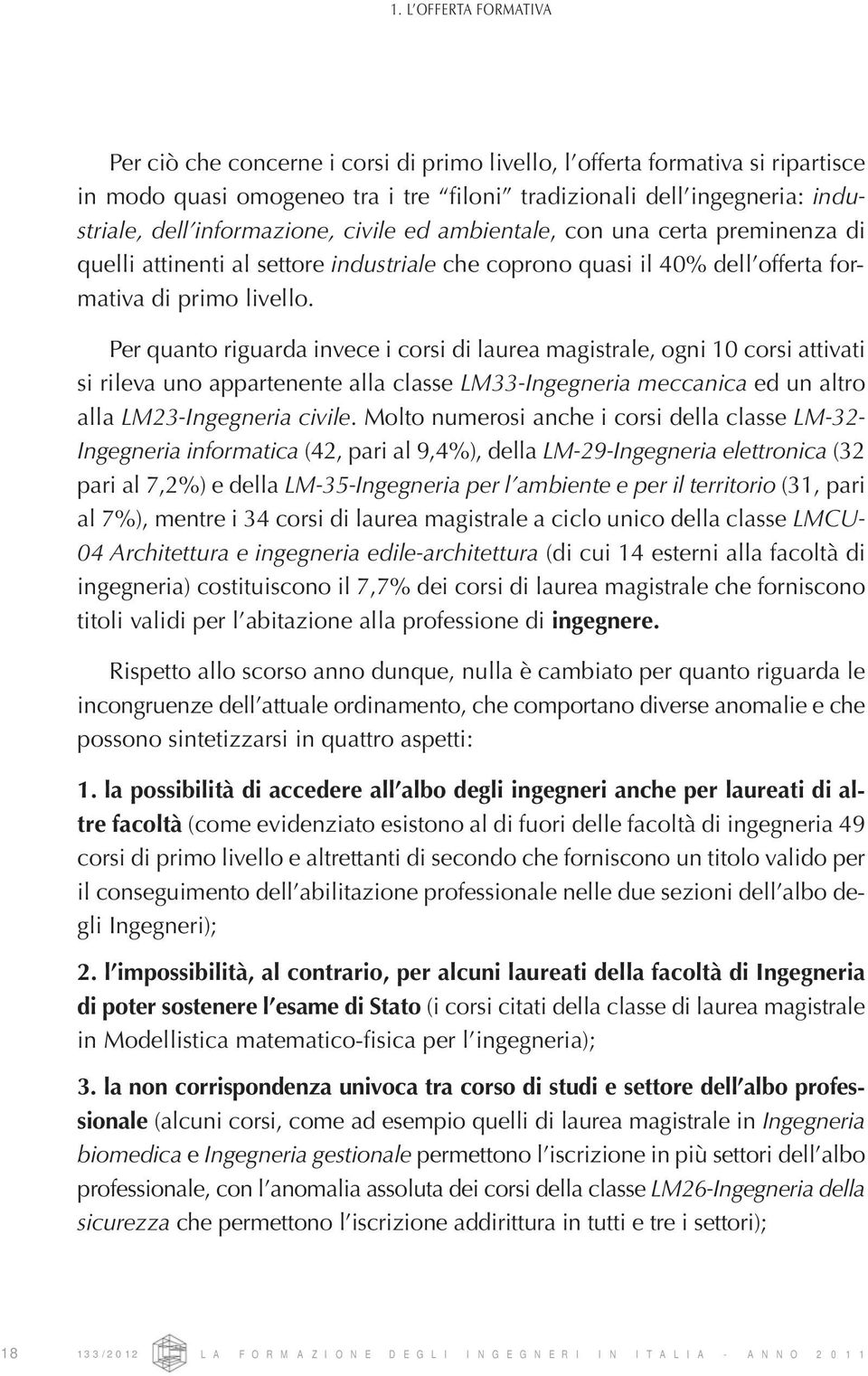 Per quanto riguarda invece i corsi di laurea magistrale, ogni 10 corsi attivati si rileva uno appartenente alla classe LM33-Ingegneria meccanica ed un altro alla LM23-Ingegneria civile.