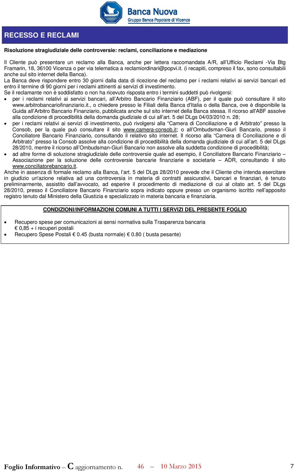 La Banca deve rispondere entro 30 giorni dalla data di ricezione del reclamo per i reclami relativi ai servizi bancari ed entro il termine di 90 giorni per i reclami attinenti ai servizi di