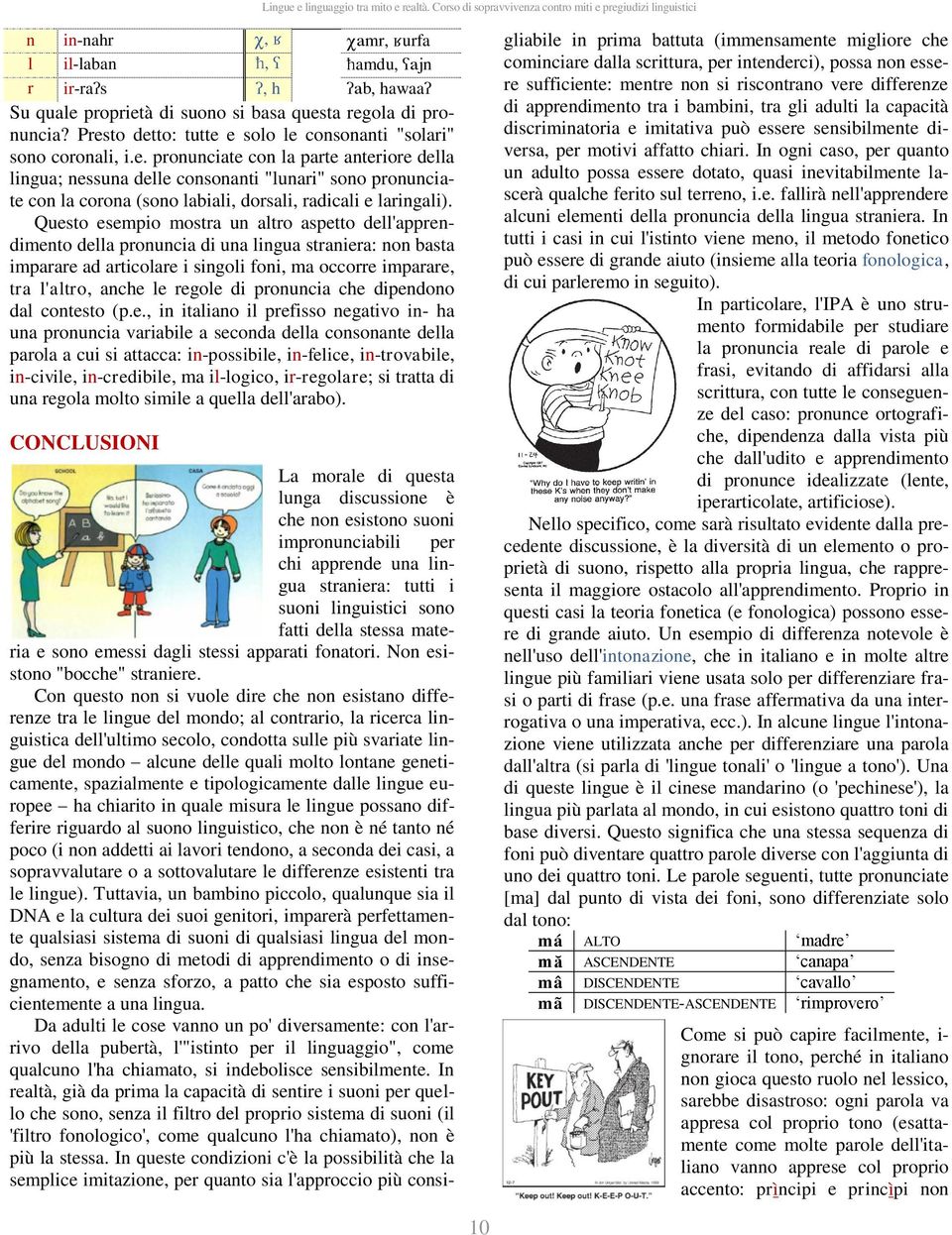 Questo esempio mostra un altro aspetto dell'apprendimento della pronuncia di una lingua straniera: non basta imparare ad articolare i singoli foni, ma occorre imparare, tra l'altro, anche le regole