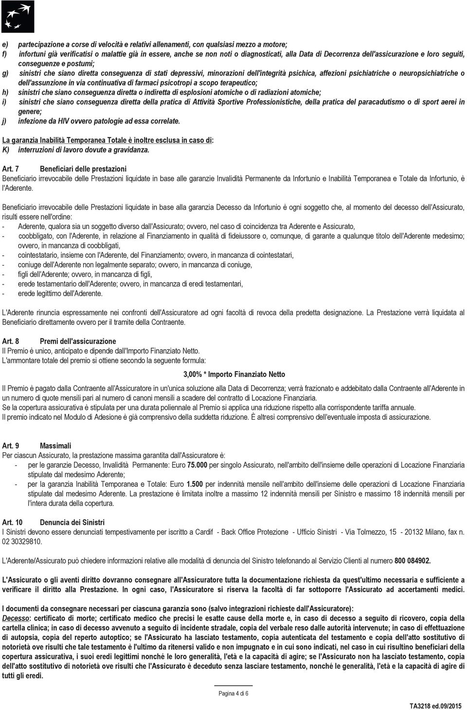 neuropsichiatriche o dell'assunzione in via continuativa di farmaci psicotropi a scopo terapeutico; h) sinistri che siano conseguenza diretta o indiretta di esplosioni atomiche o di radiazioni