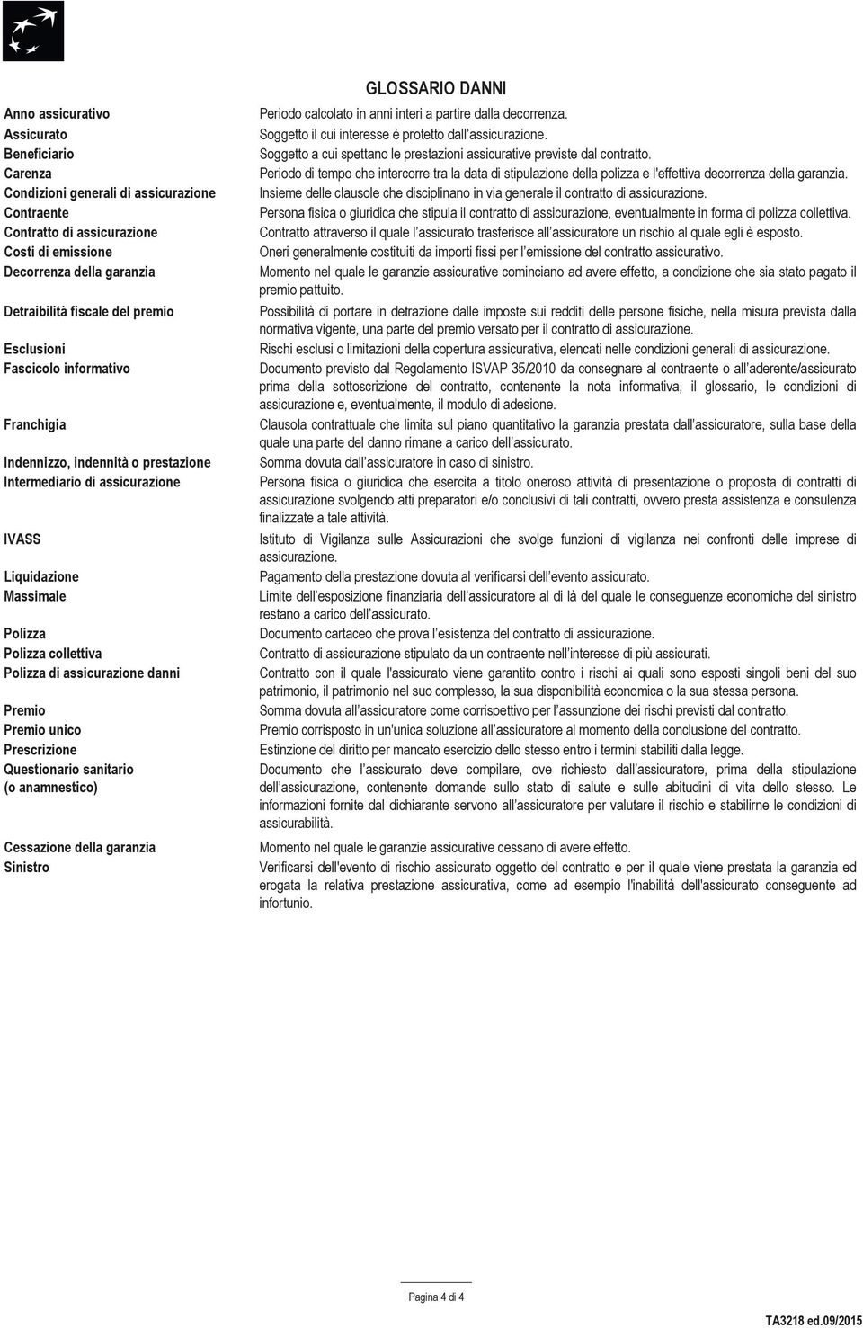 danni Premio Premio unico Prescrizione Questionario sanitario (o anamnestico) Cessazione della garanzia Sinistro GLOSSARIO DANNI Periodo calcolato in anni interi a partire dalla decorrenza.