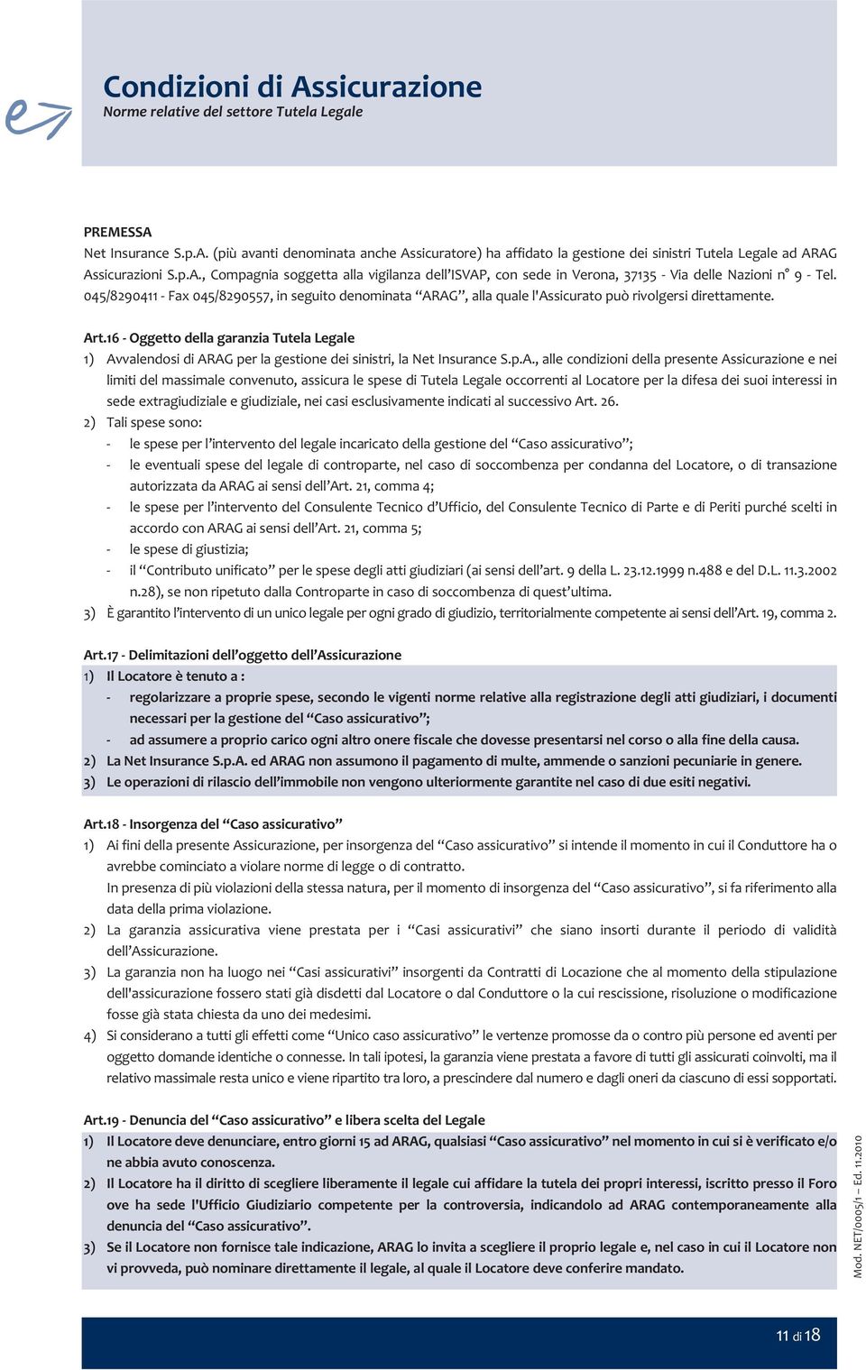 045/8290411 Fax 045/8290557, in seguito denominata ARAG, alla quale l'assicurato può rivolgersi direttamente. Art.