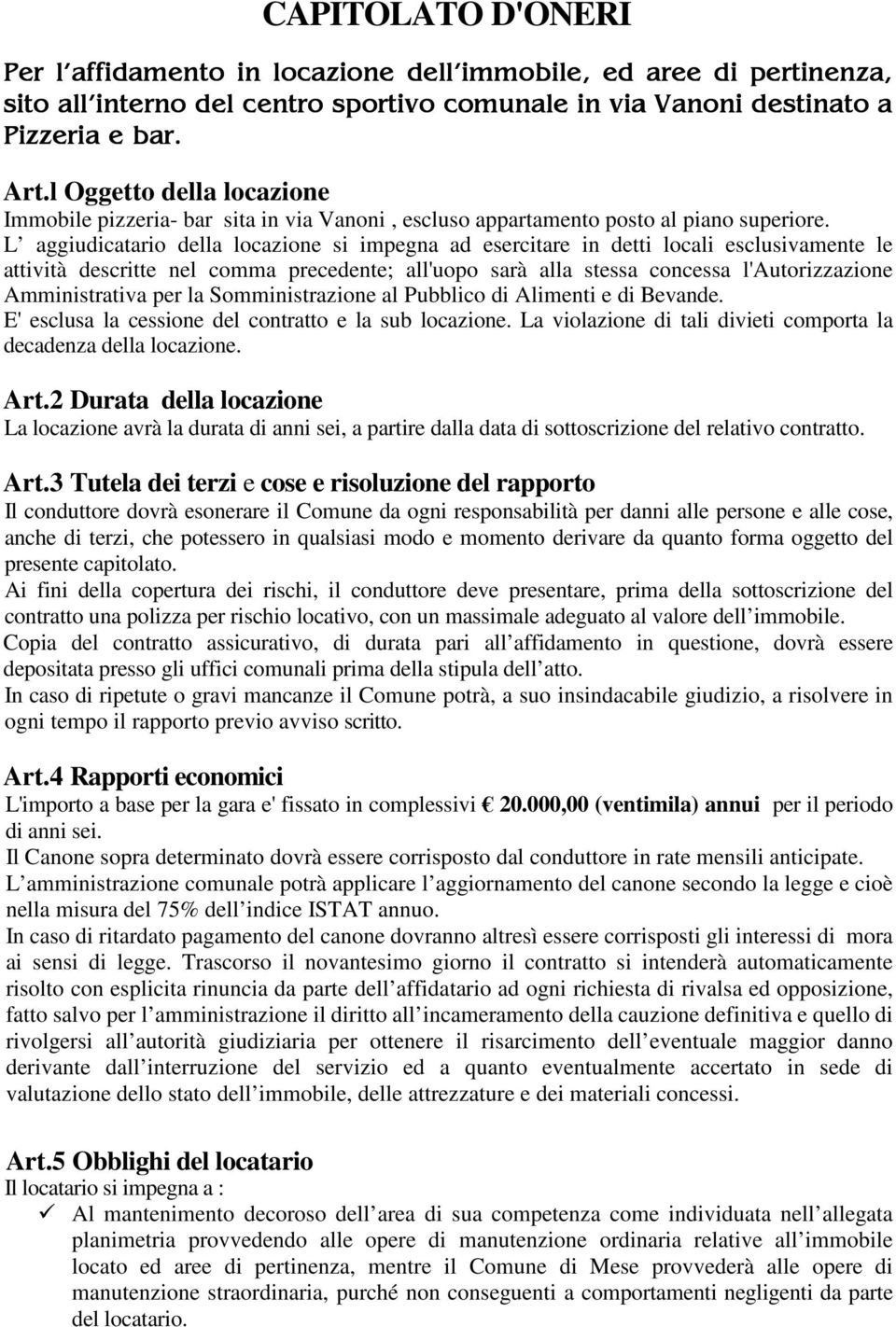 L aggiudicatario della locazione si impegna ad esercitare in detti locali esclusivamente le attività descritte nel comma precedente; all'uopo sarà alla stessa concessa l'autorizzazione Amministrativa