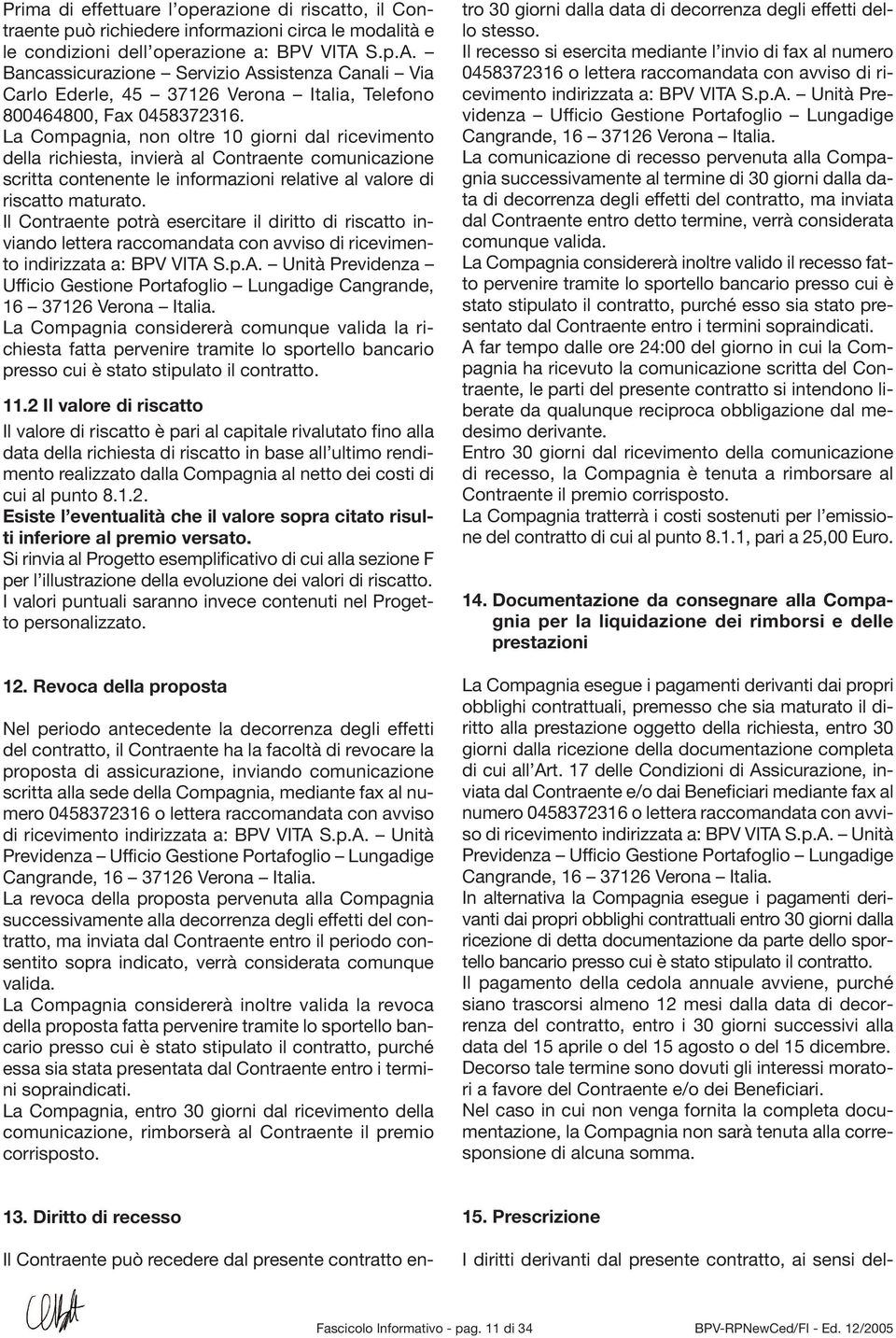 La Compagnia, non oltre 10 giorni dal ricevimento della richiesta, invierà al Contraente comunicazione scritta contenente le informazioni relative al valore di riscatto maturato.