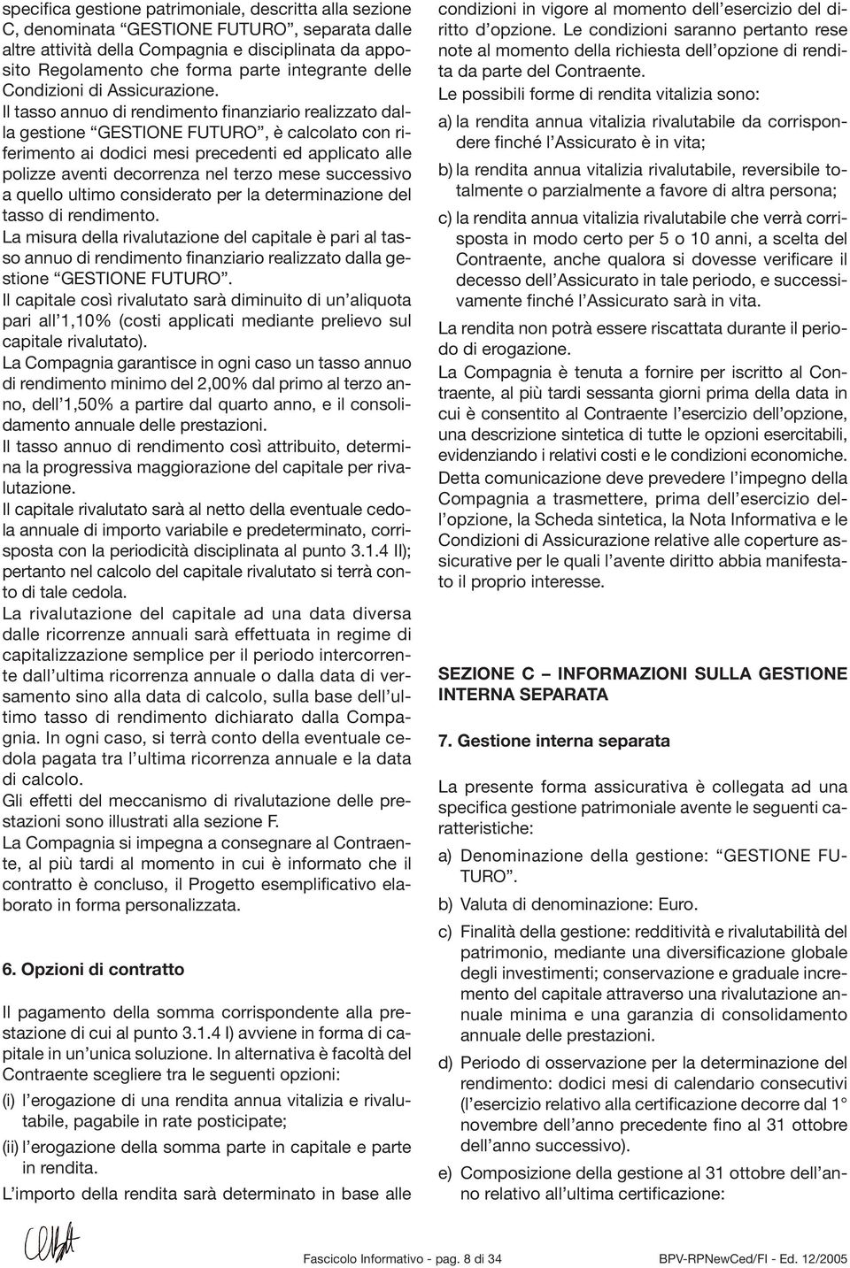 Il tasso annuo di rendimento finanziario realizzato dalla gestione GESTIONE FUTURO, è calcolato con riferimento ai dodici mesi precedenti ed applicato alle polizze aventi decorrenza nel terzo mese