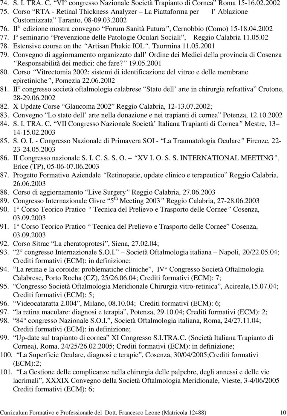 Estensive course on the Artisan Phakic IOL, Taormina 11.05.2001 79. Convegno di aggiornamento organizzato dall Ordine dei Medici della provincia di Cosenza Responsabilità dei medici: che fare? 19.05.2001 80.