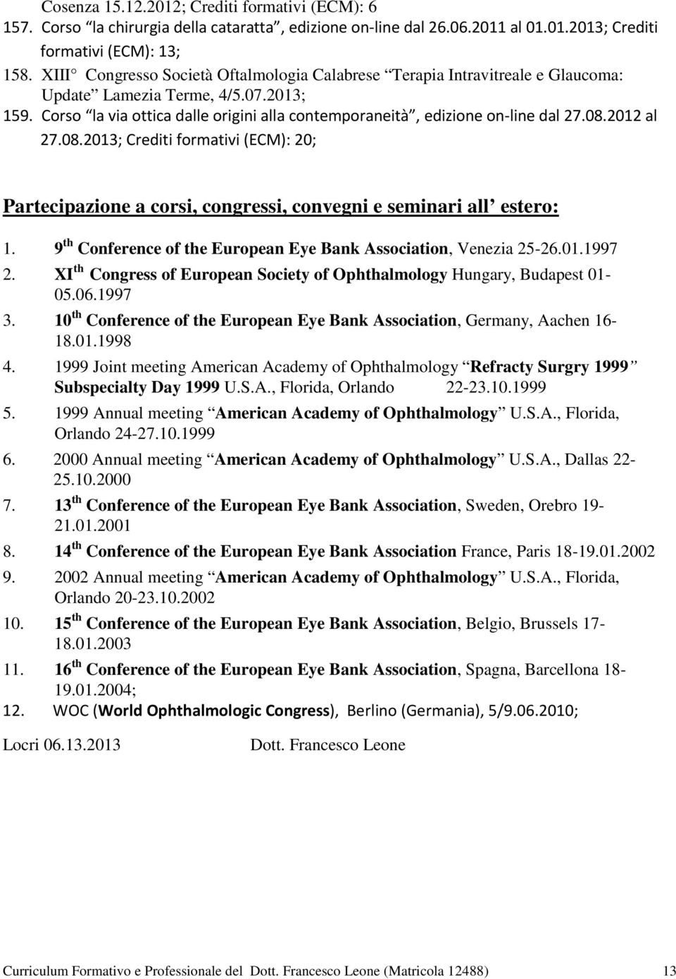 08.2012 al 27.08.2013; Crediti formativi (ECM): 20; Partecipazione a corsi, congressi, convegni e seminari all estero: 1. 9 th Conference of the European Eye Bank Association, Venezia 25-26.01.1997 2.