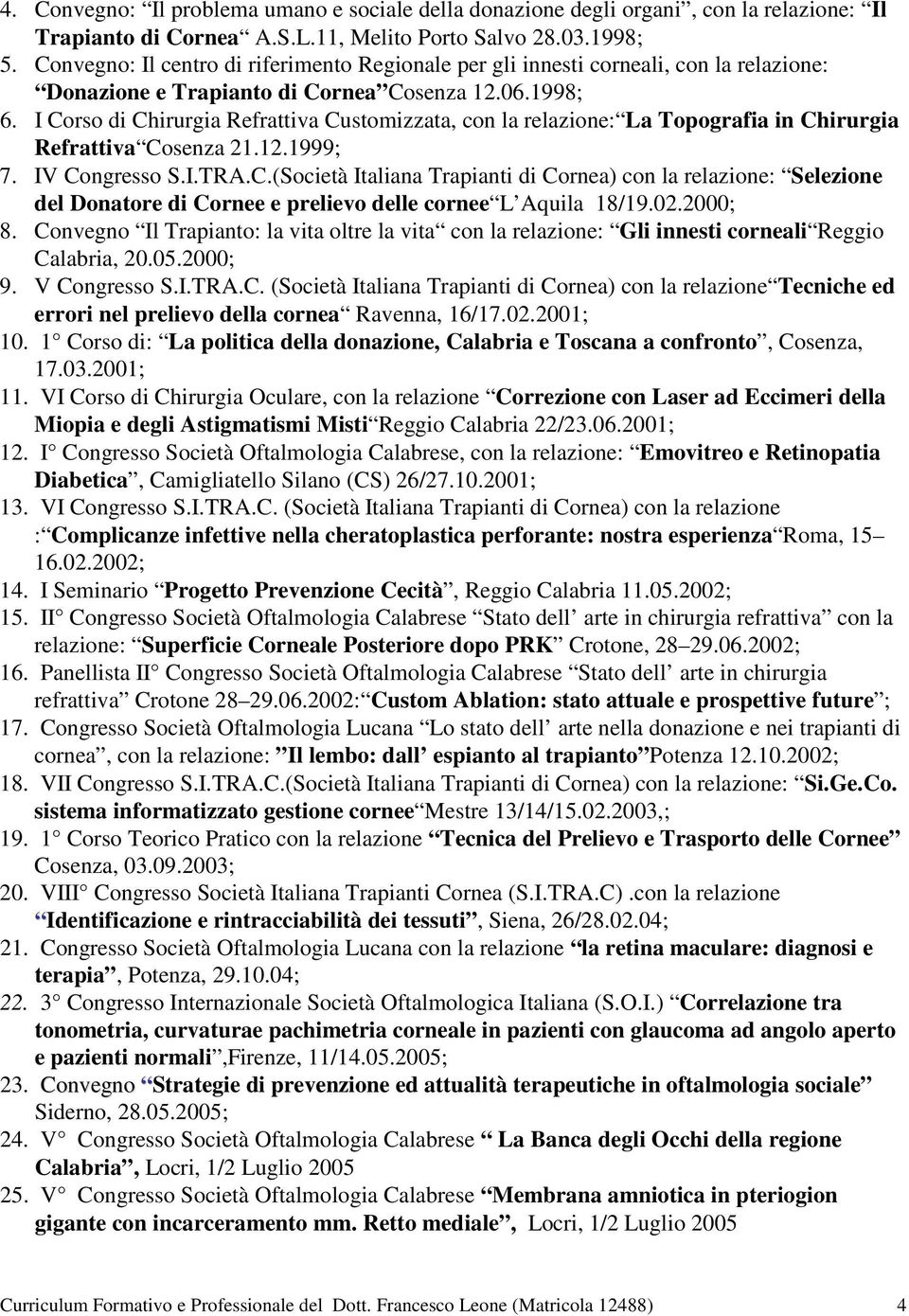 I Corso di Chirurgia Refrattiva Customizzata, con la relazione: La Topografia in Chirurgia Refrattiva Cosenza 21.12.1999; 7. IV Congresso S.I.TRA.C.(Società Italiana Trapianti di Cornea) con la relazione: Selezione del Donatore di Cornee e prelievo delle cornee L Aquila 18/19.