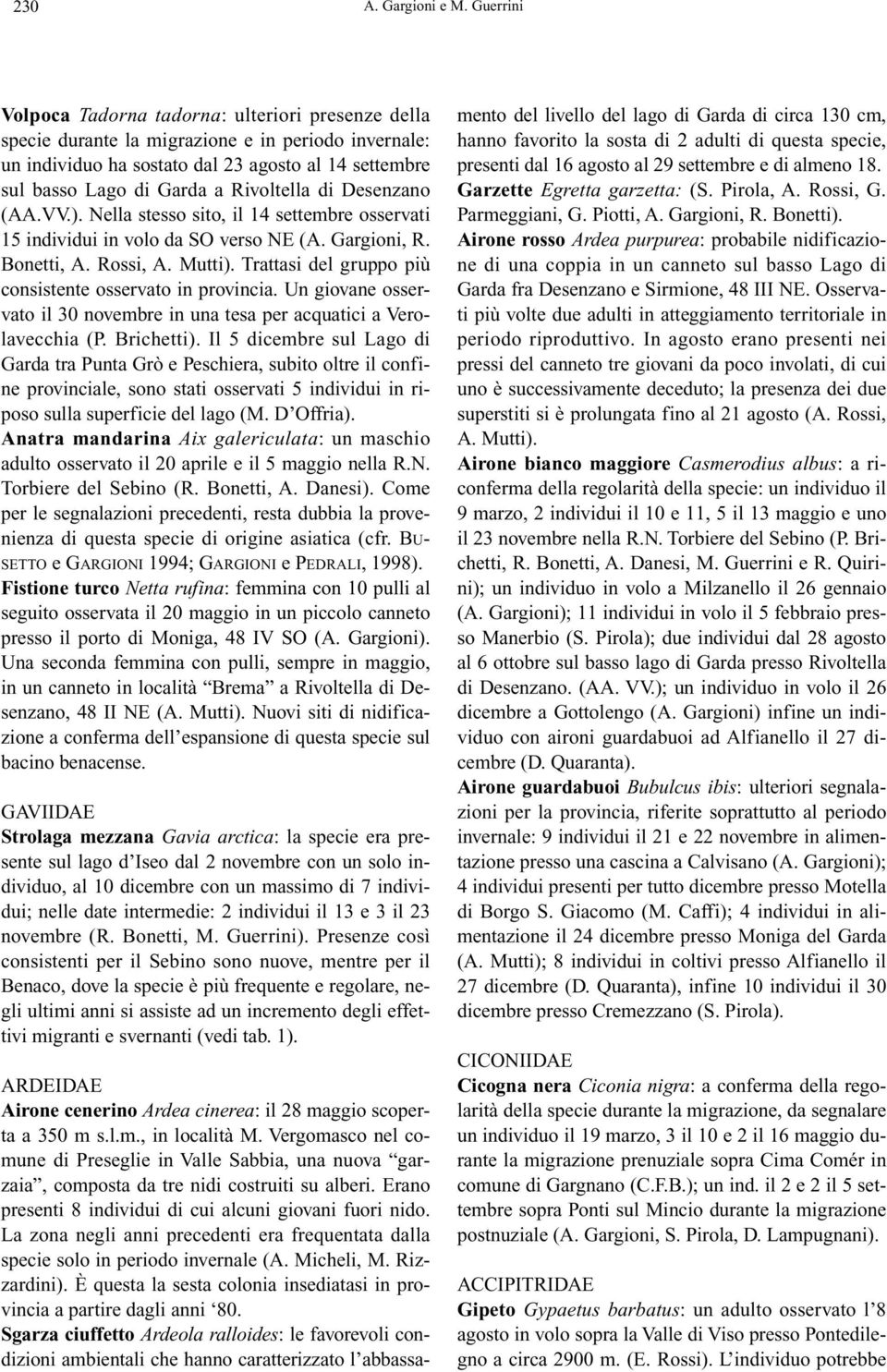 Rivoltella di Desenzano (AA.VV.). Nella stesso sito, il 14 settembre osservati 15 individui in volo da SO verso NE (A. Gargioni, R. Bonetti, A. Rossi, A. Mutti).