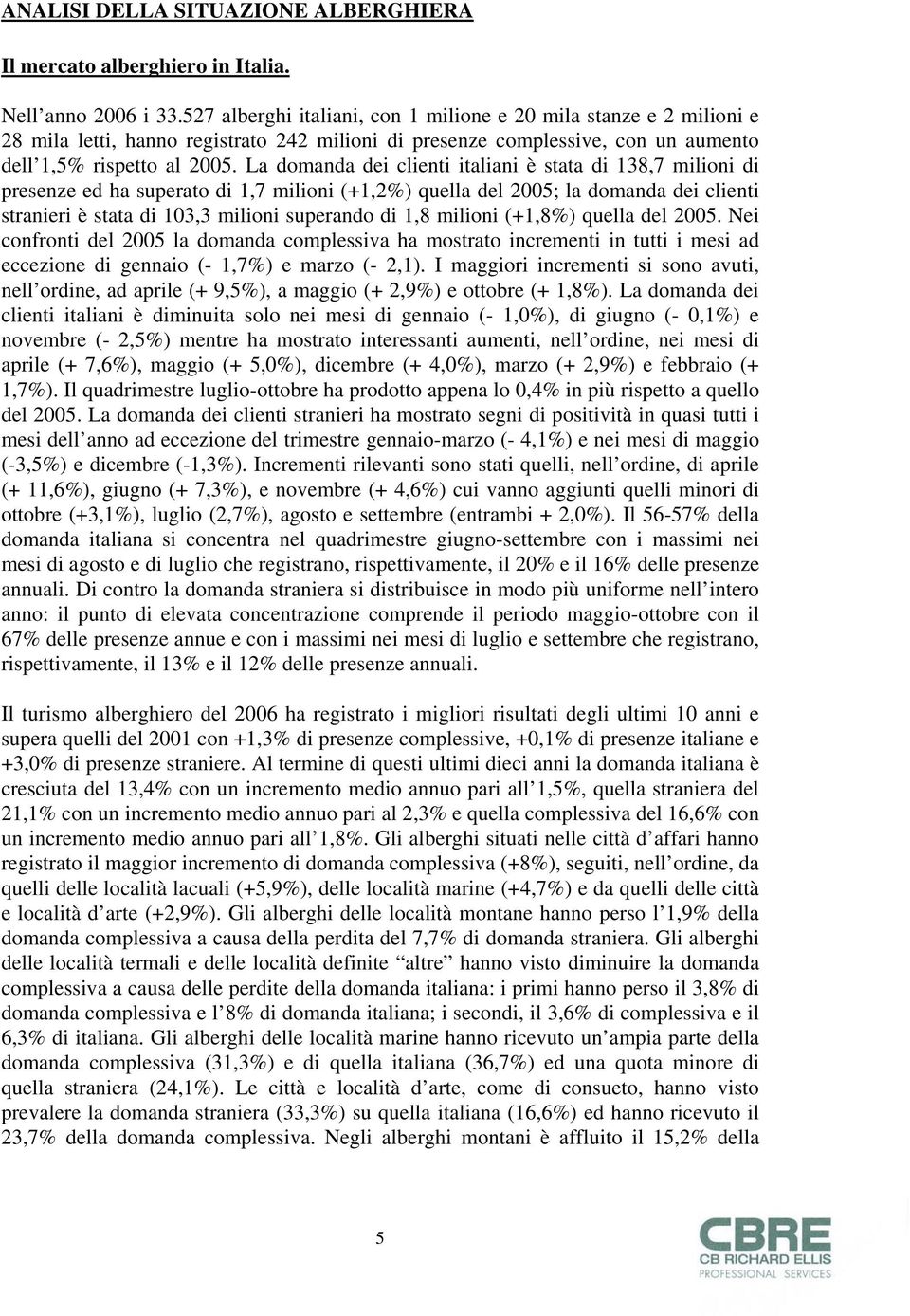 La domanda dei clienti italiani è stata di 138,7 milioni di presenze ed ha superato di 1,7 milioni (+1,2%) quella del 2005; la domanda dei clienti stranieri è stata di 103,3 milioni superando di 1,8