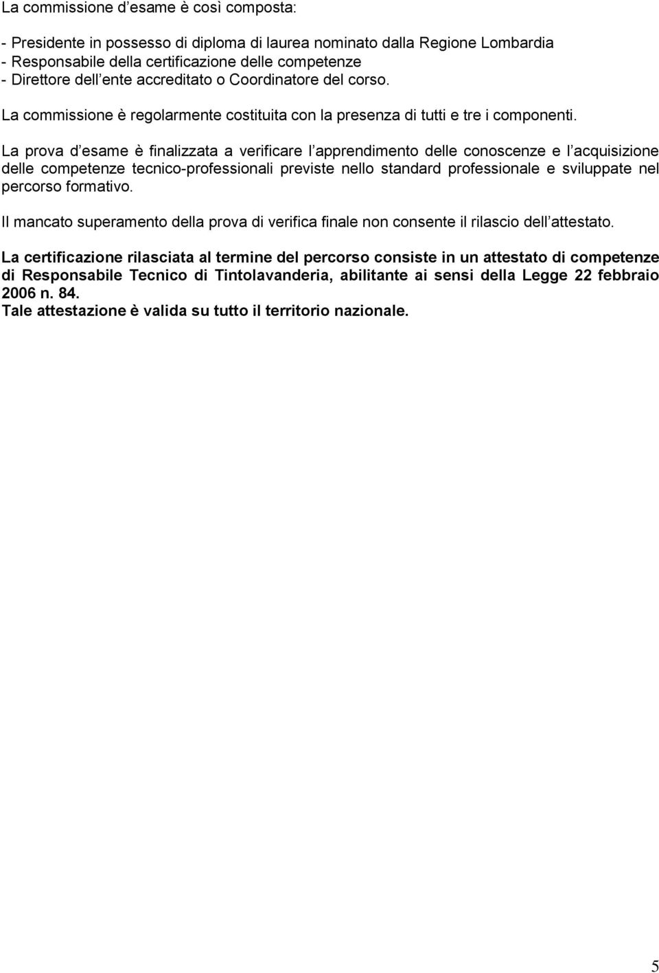 La prova d esame è finalizzata a verificare l apprendimento delle conoscenze e l acquisizione delle competenze tecnico-professionali previste nello standard professionale e sviluppate nel percorso