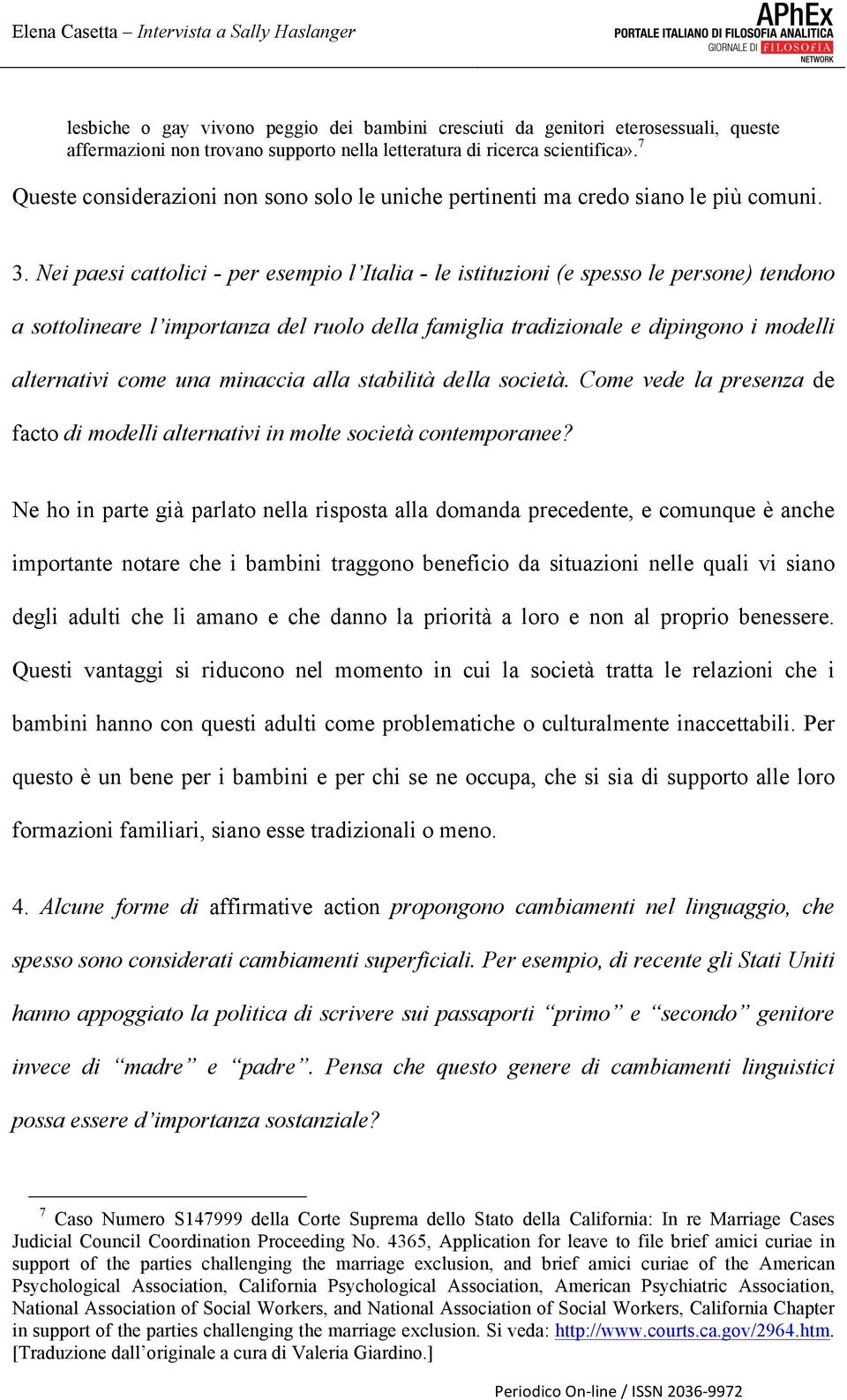 Nei paesi cattolici - per esempio l Italia - le istituzioni (e spesso le persone) tendono a sottolineare l importanza del ruolo della famiglia tradizionale e dipingono i modelli alternativi come una