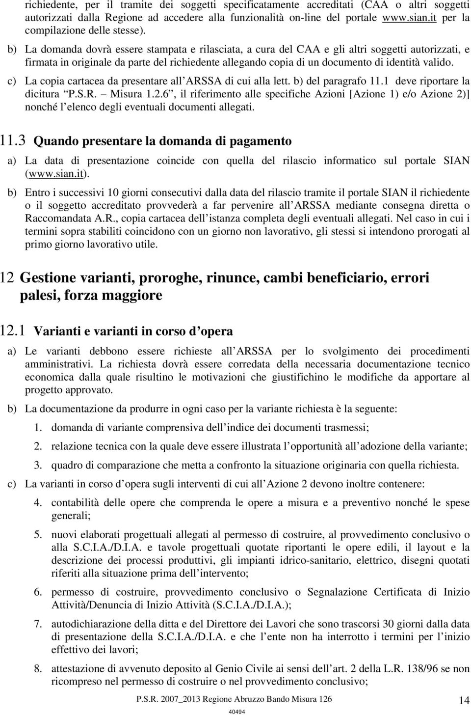 b) La domanda dovrà essere stampata e rilasciata, a cura del CAA e gli altri soggetti autorizzati, e firmata in originale da parte del richiedente allegando copia di un documento di identità valido.