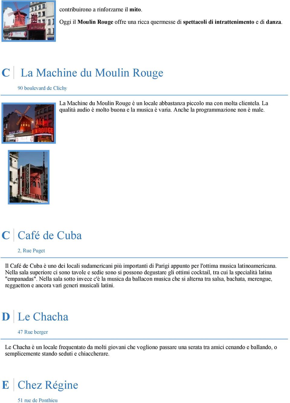 Anche la programmazione non è male. C Café de Cuba 2, Rue Puget Il Café de Cuba è uno dei locali sudamericani più importanti di Parigi appunto per l'ottima musica latinoamericana.