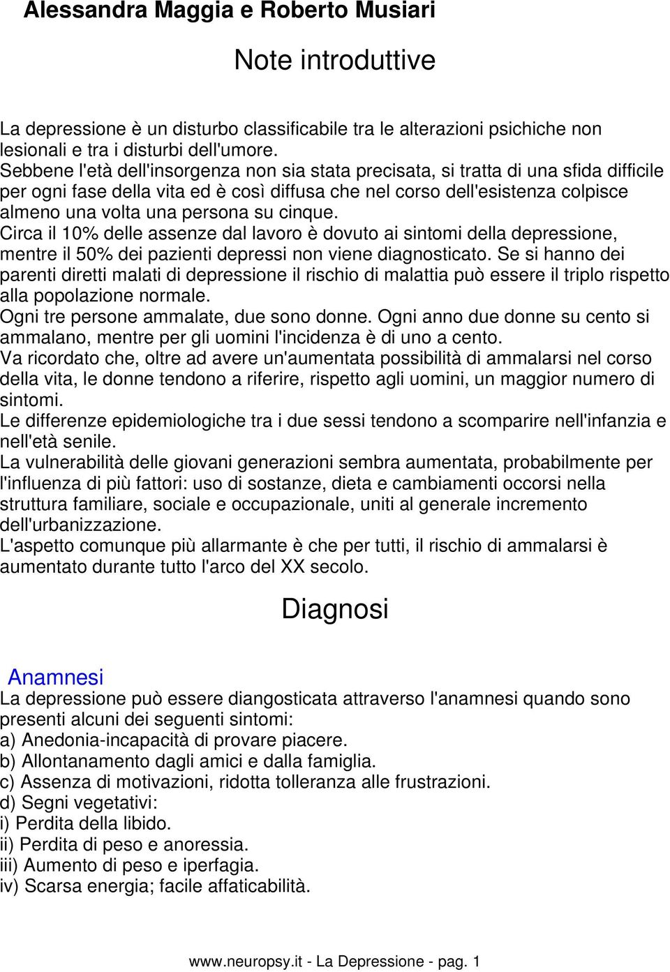 su cinque. Circa il 10% delle assenze dal lavoro è dovuto ai sintomi della depressione, mentre il 50% dei pazienti depressi non viene diagnosticato.